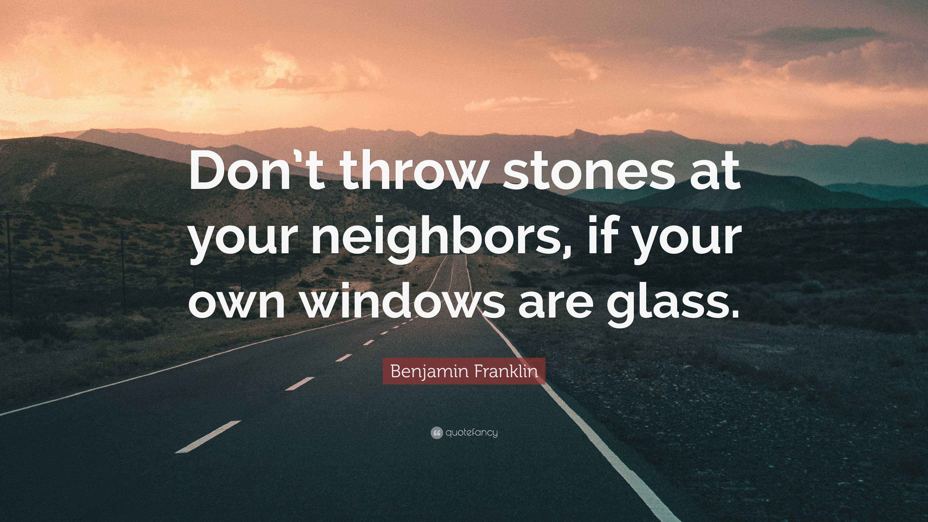 Benjamin Franklin Quote “Don’t throw stones at your neighbors, if your