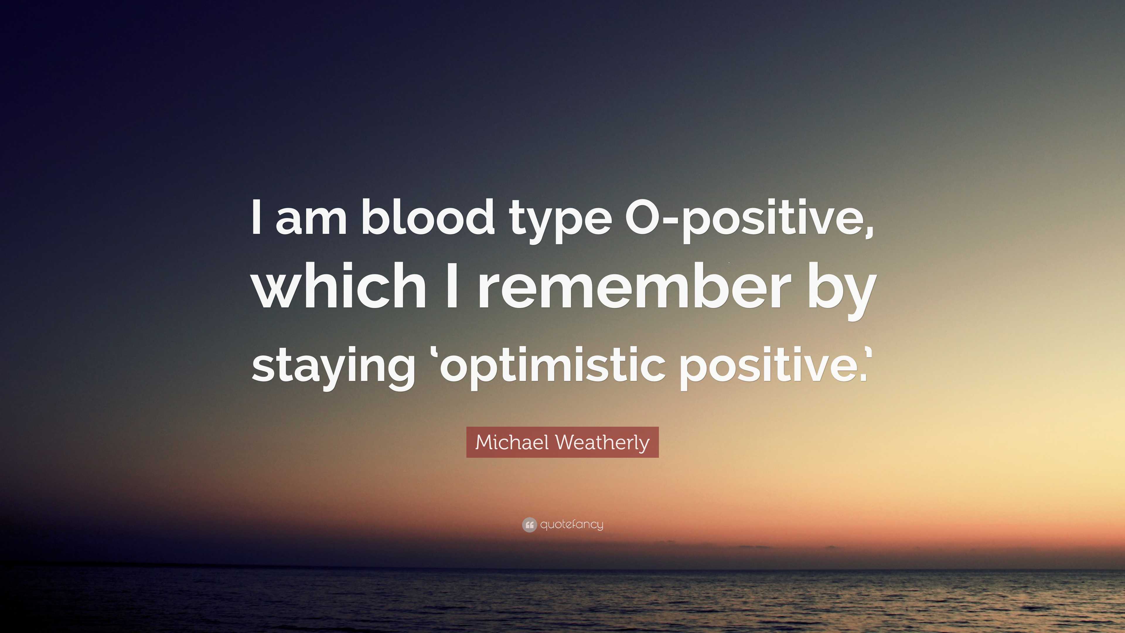 Michael Weatherly Quote: “I am blood type O-positive, which I remember by  staying 'optimistic positive.'”