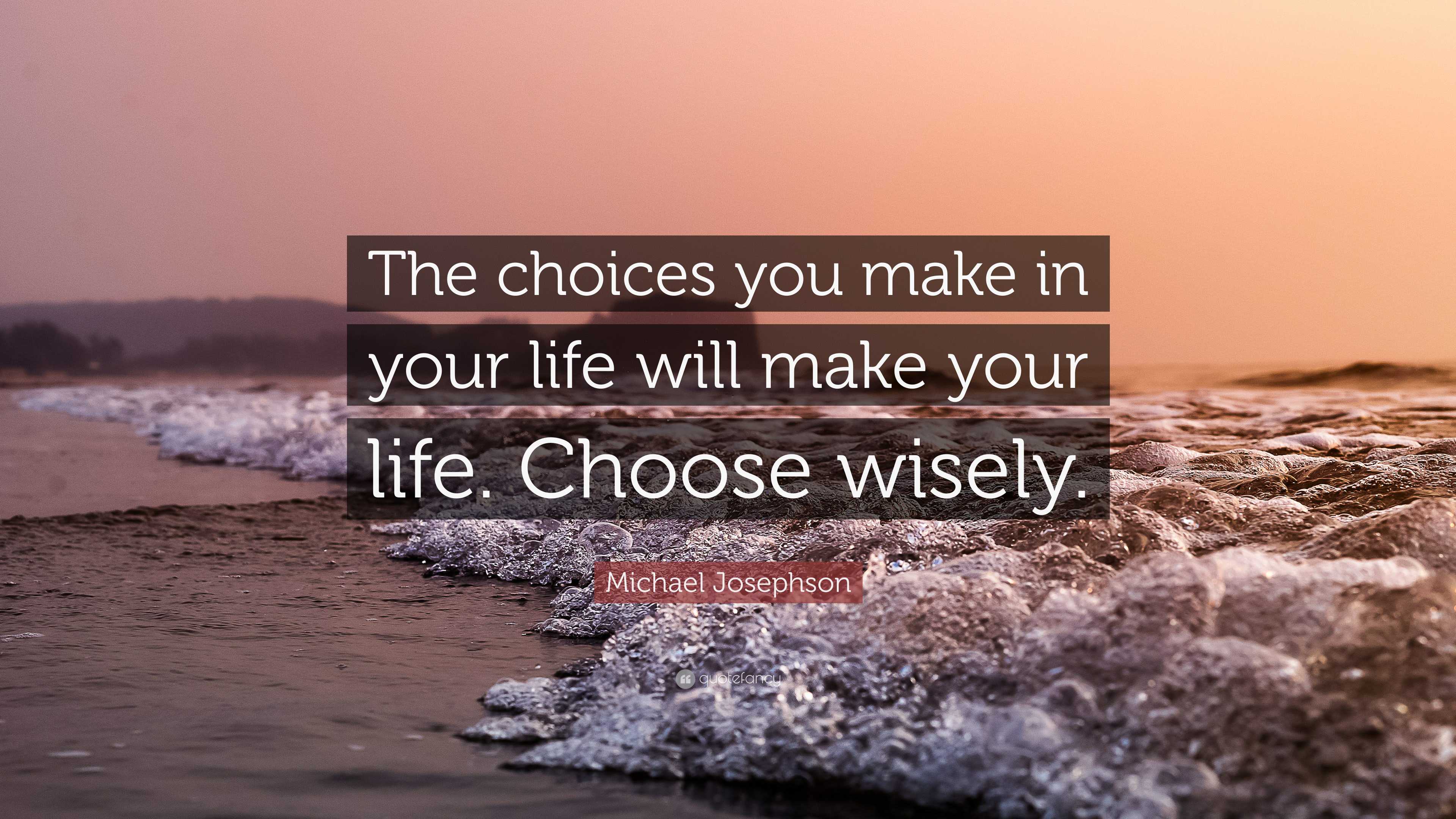 Michael Josephson Quote: “The choices you make in your life will make ...