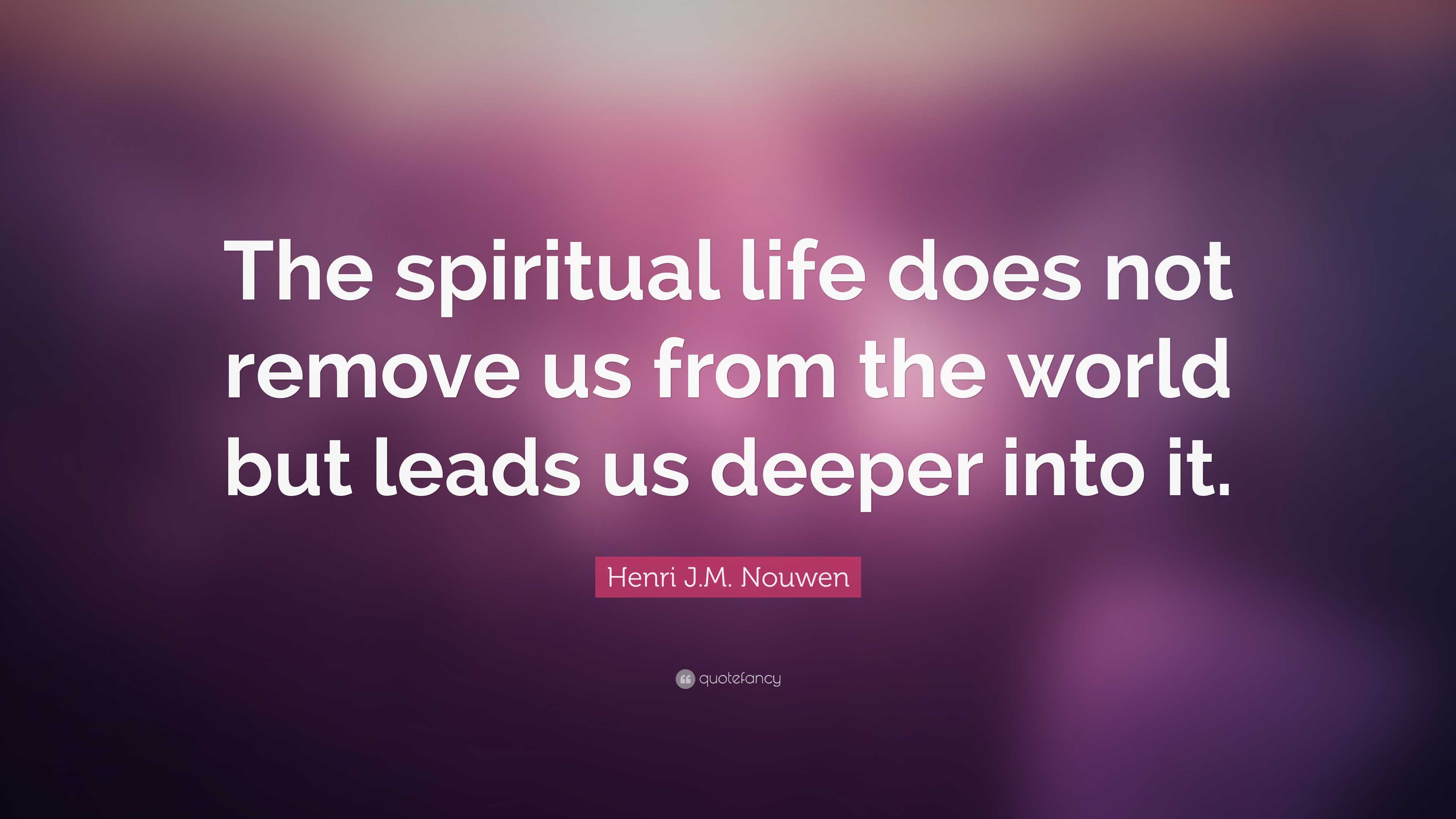 Henri J.M. Nouwen Quote: “The Spiritual Life Does Not Remove Us From ...