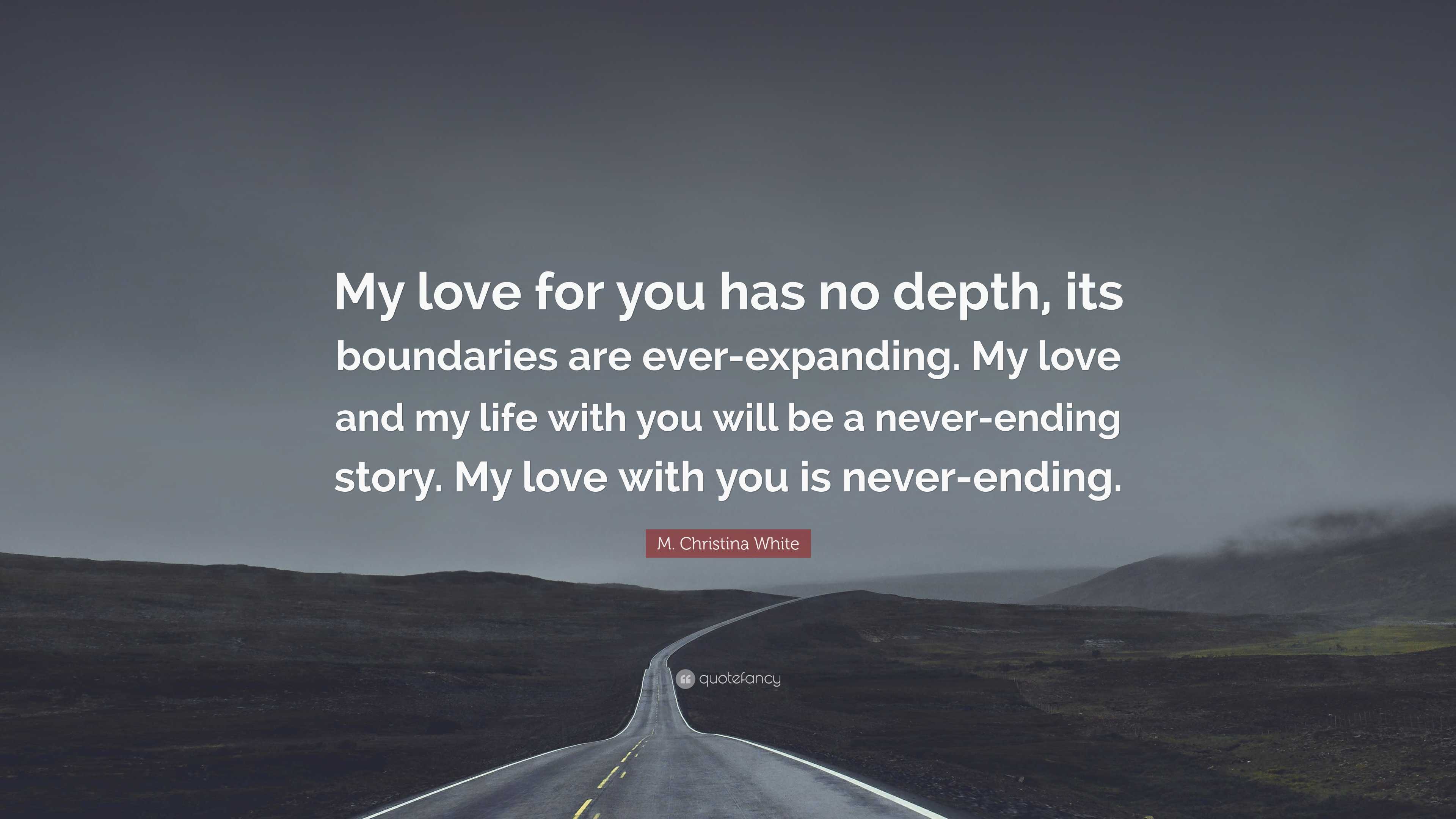 M. Christina White Quote: “My love for you has no depth, its boundaries are  ever-expanding. My love and my life with you will be a never-ending...”, image size:3840x2160
