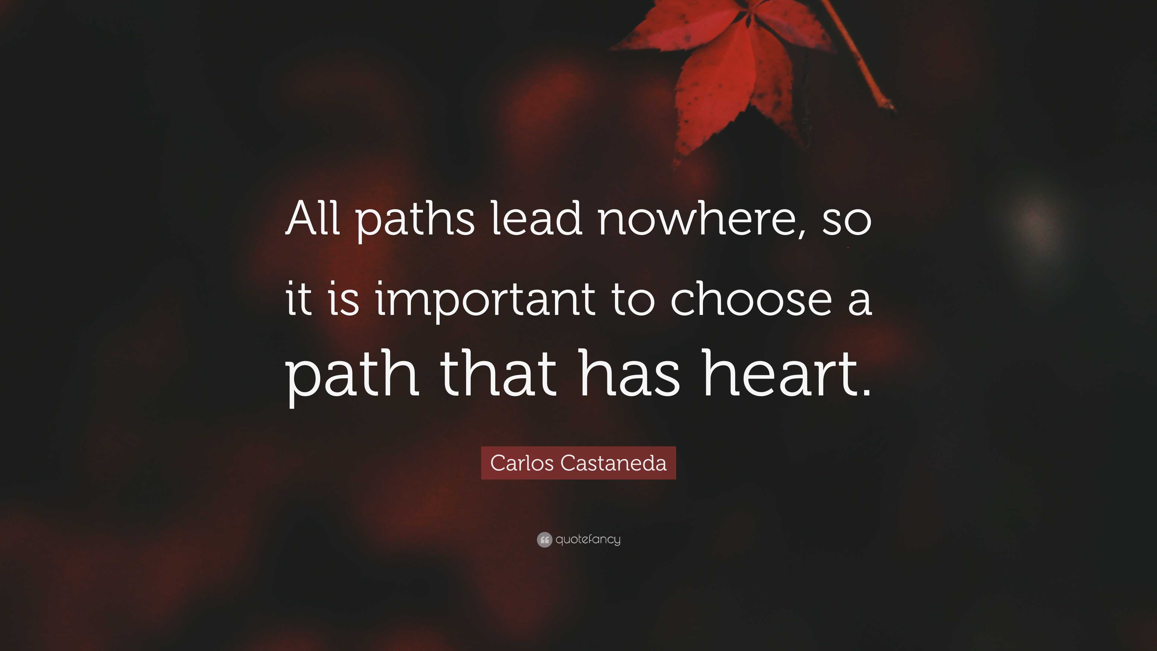 Carlos Castaneda Quote: “All Paths Lead Nowhere, So It Is Important To ...