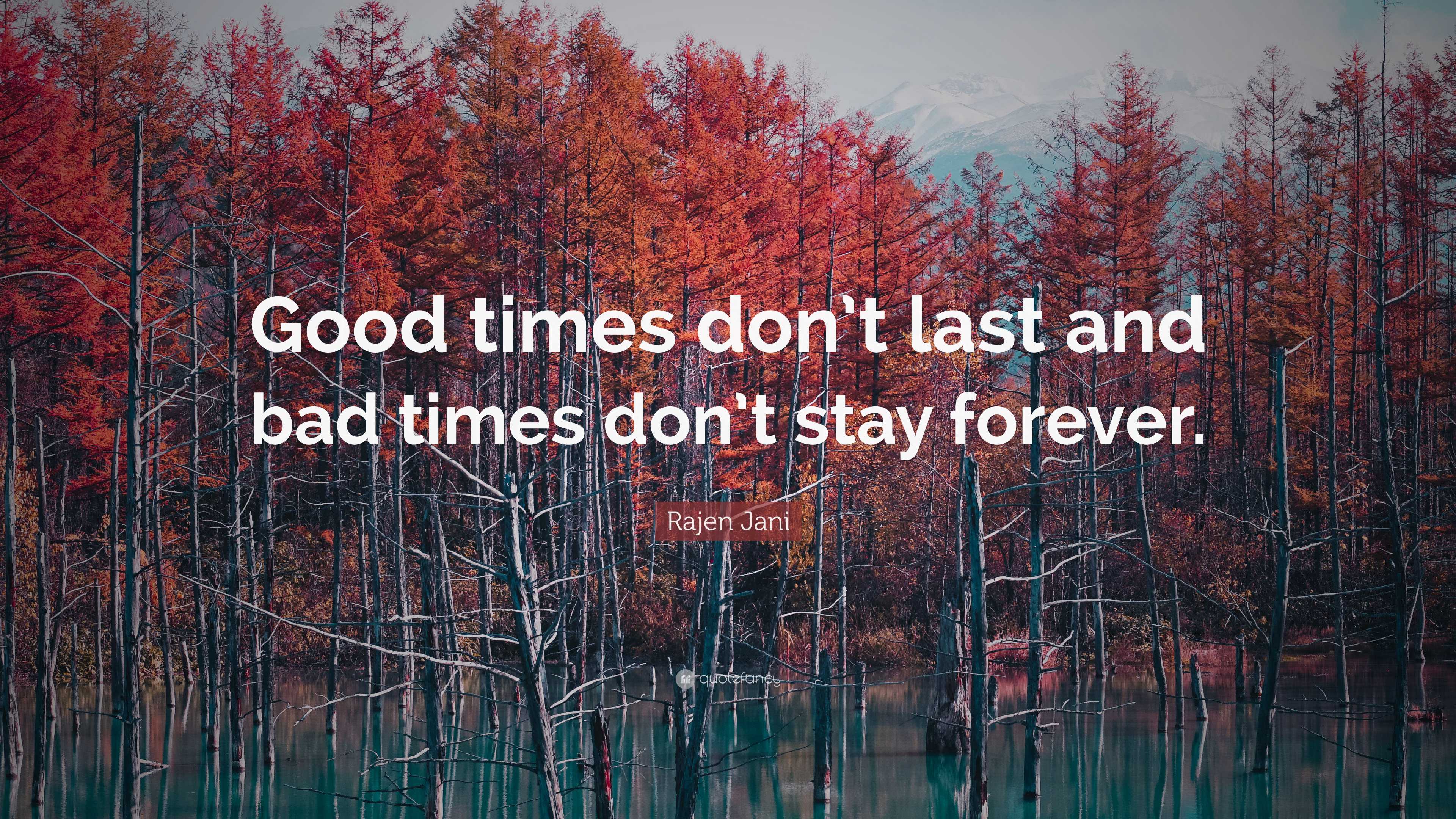 Rajen Jani Quote: “Good times don’t last and bad times don’t stay forever.”