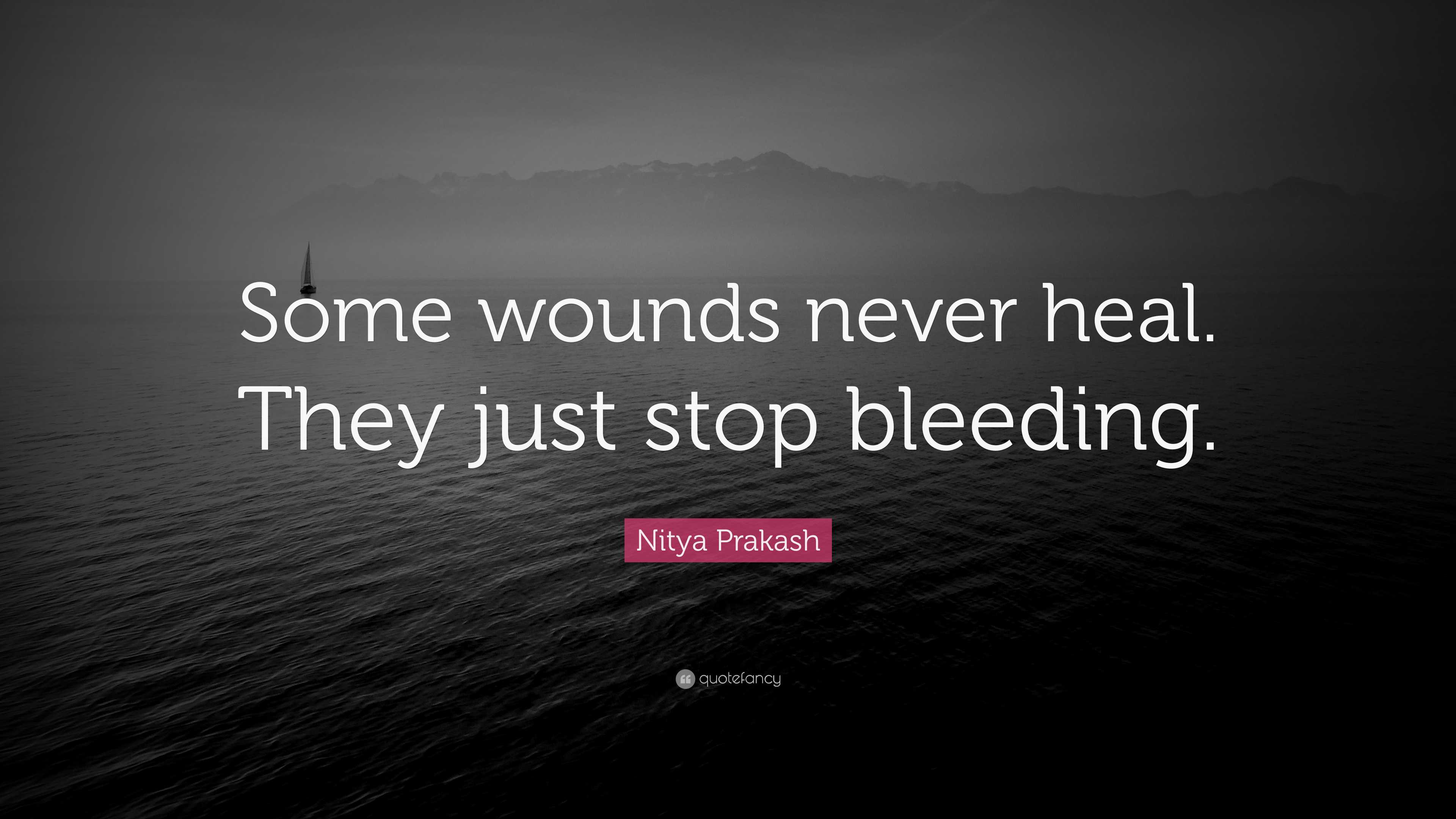 Nitya Prakash Quote “Some wounds never heal. They just stop bleeding.”