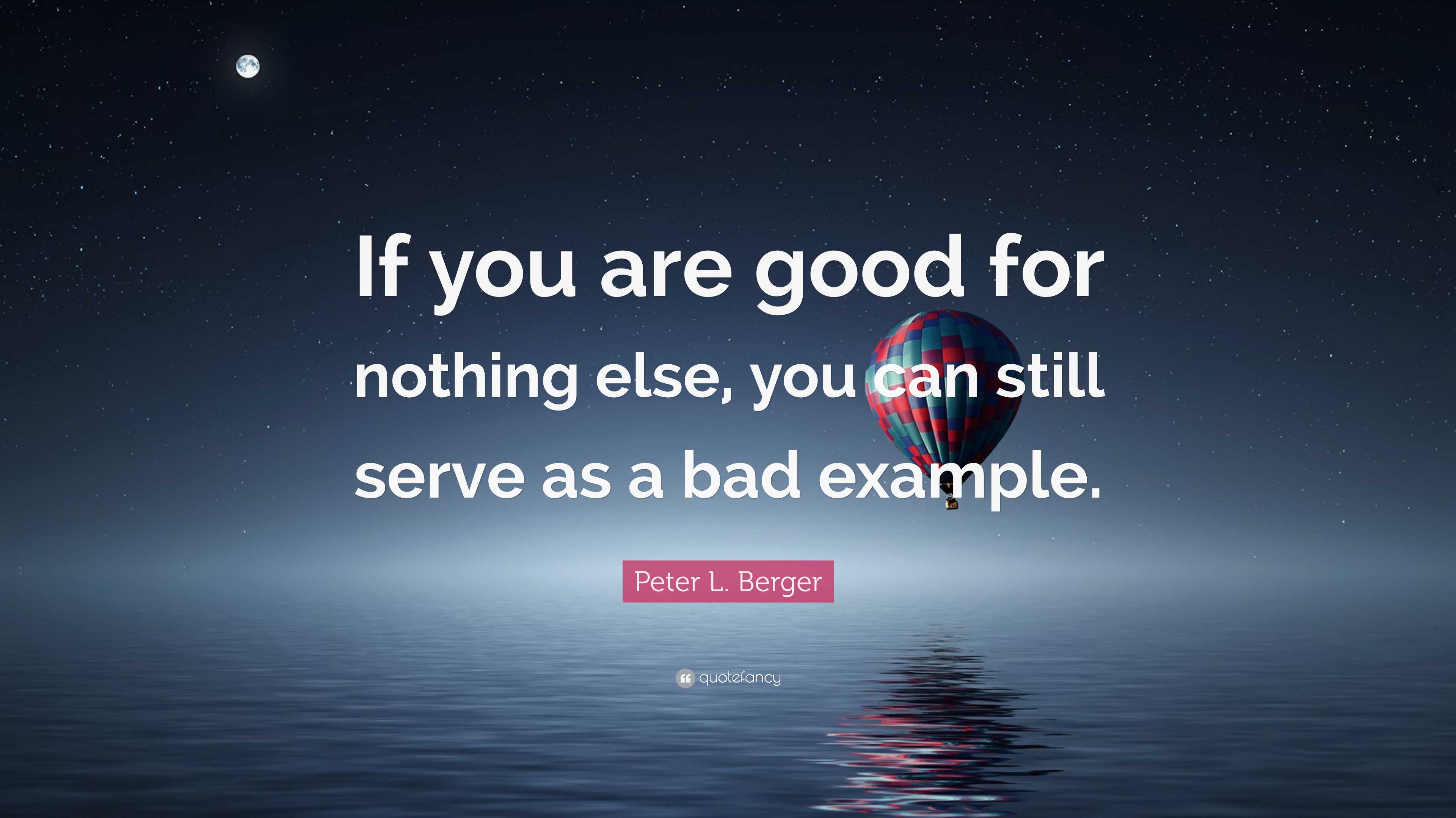 Good For Nothing Example Peter L. Berger Quote: “If you are good for nothing else, you can still ...