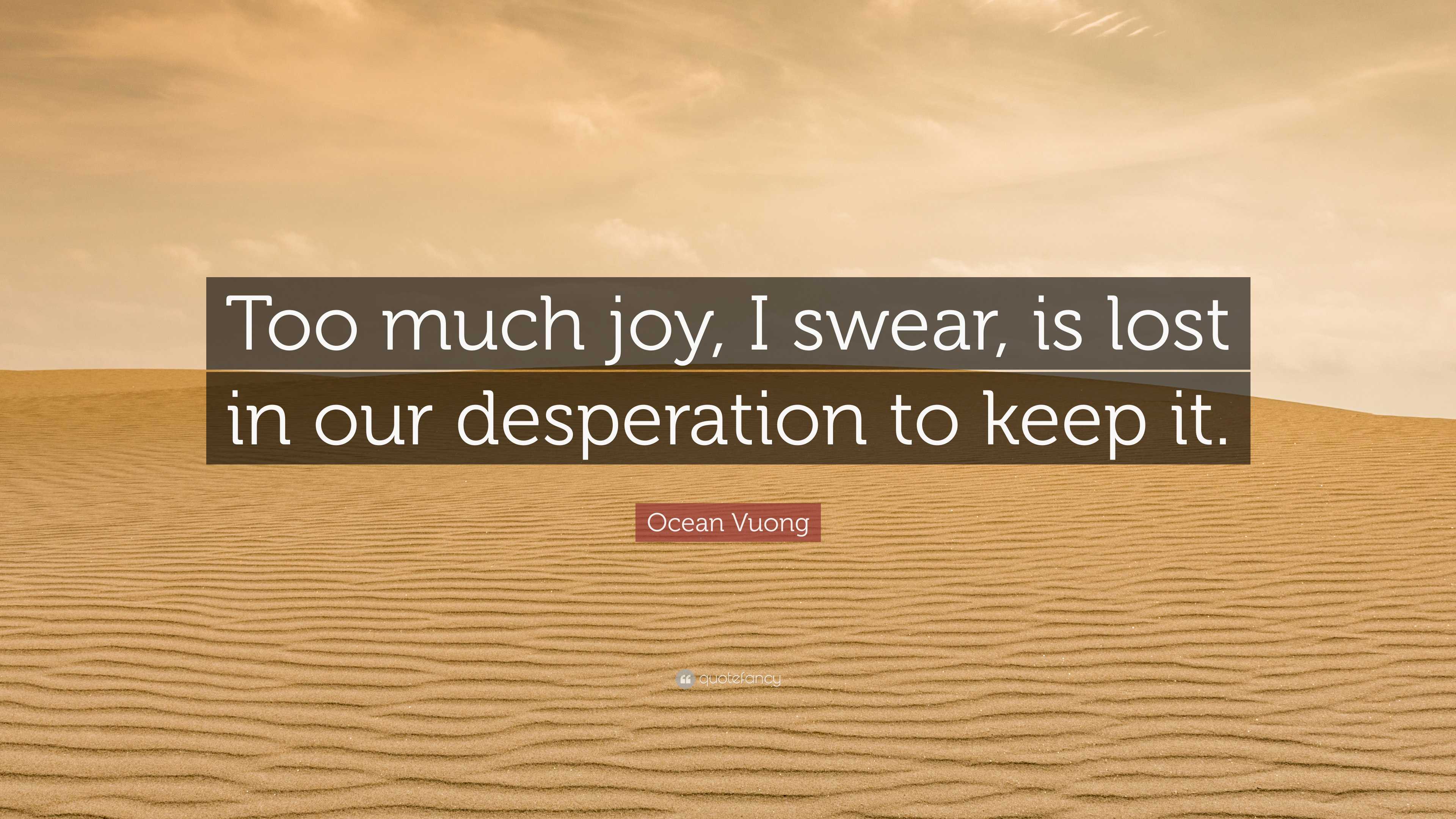 Ocean Vuong Quote: “Too much joy, I swear, is lost in our desperation ...