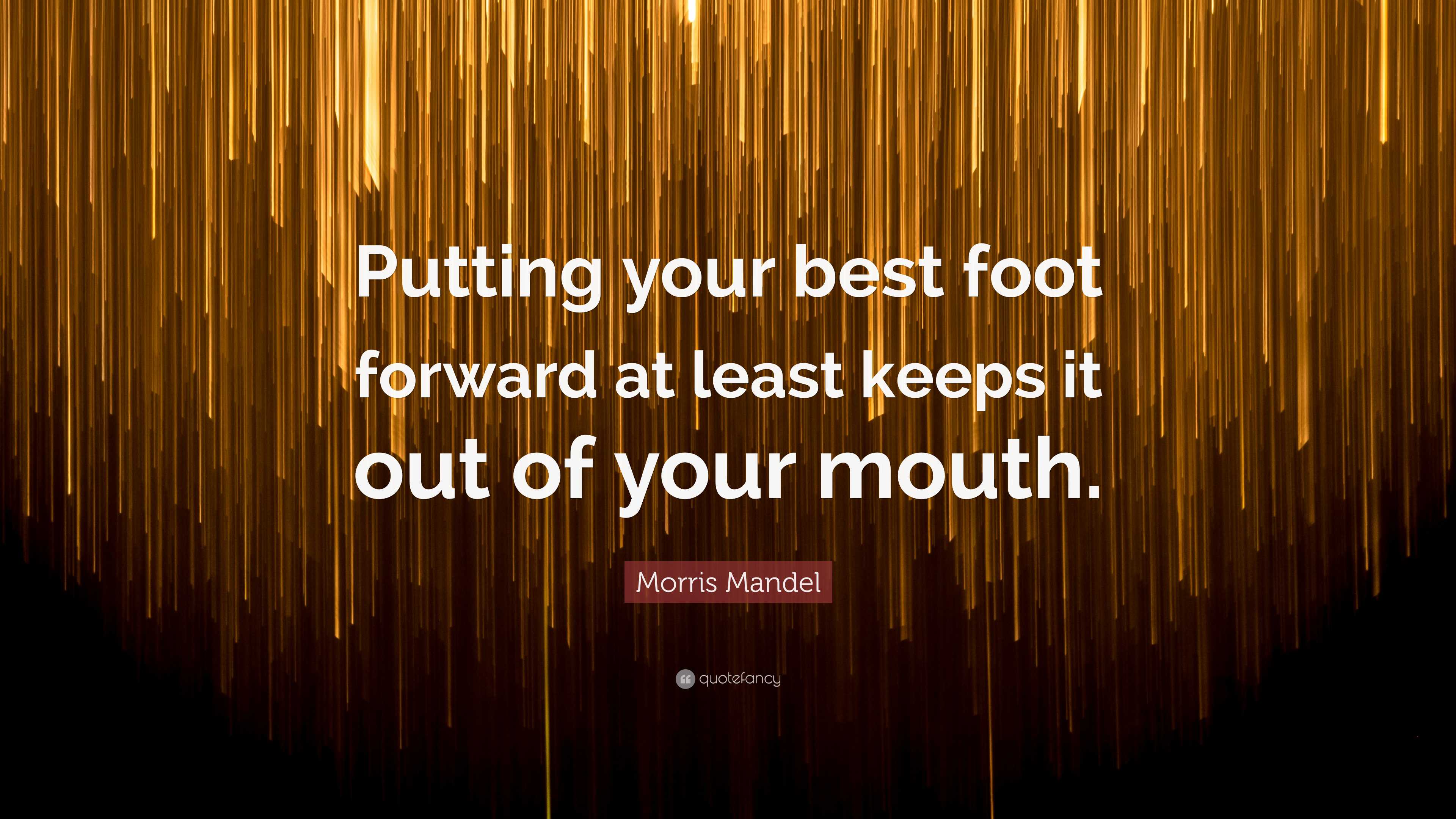 Morris Mandel Quote: “Putting your best foot forward at least keeps it ...