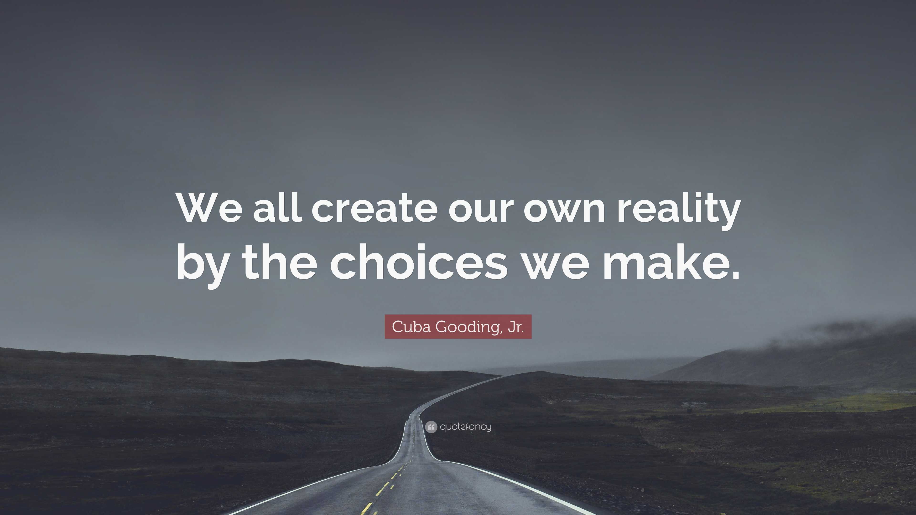 Cuba Gooding, Jr. Quote “We all create our own reality by the choices