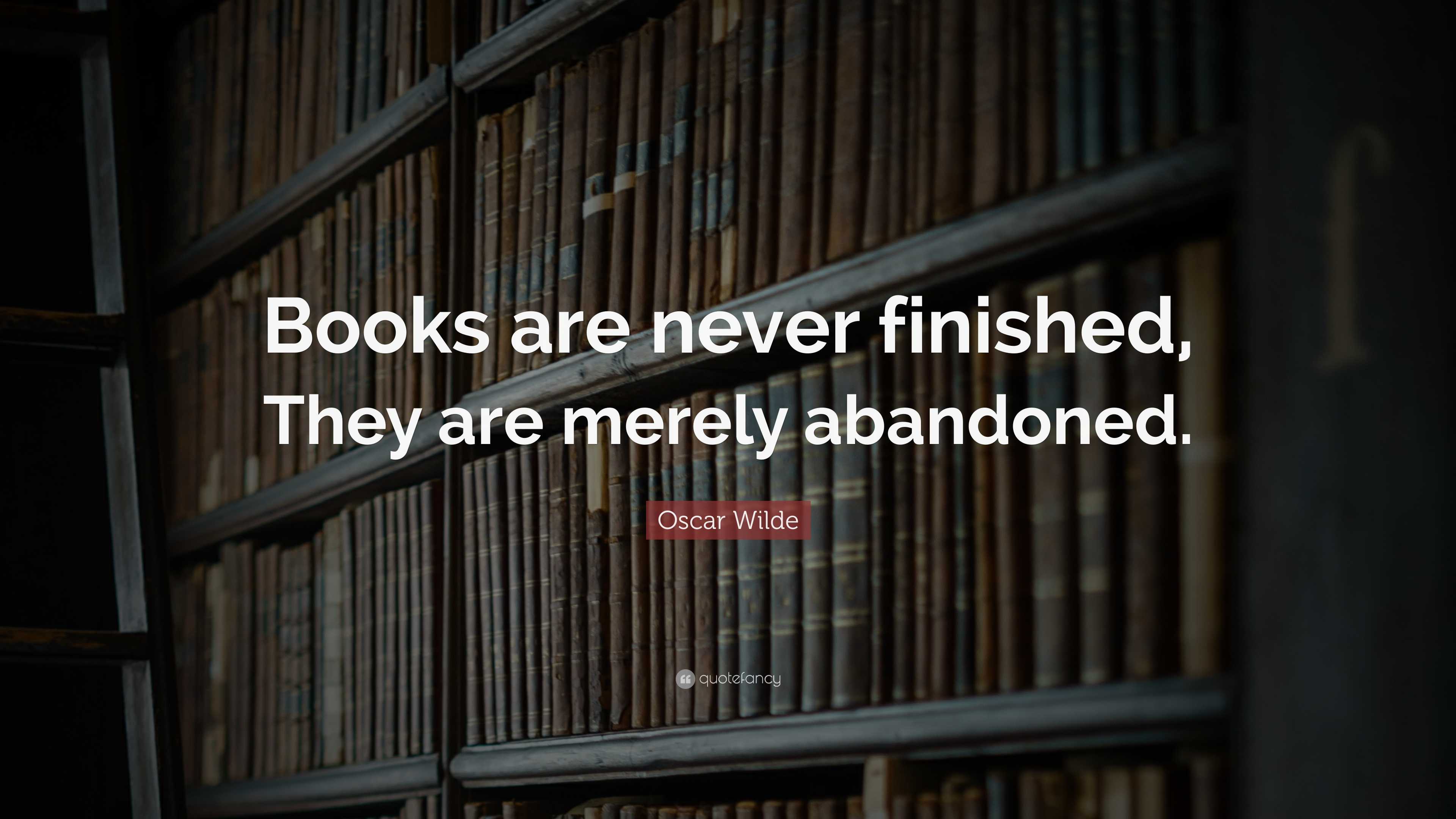 Oscar Wilde Quote: “Books are never finished, They are merely abandoned.”