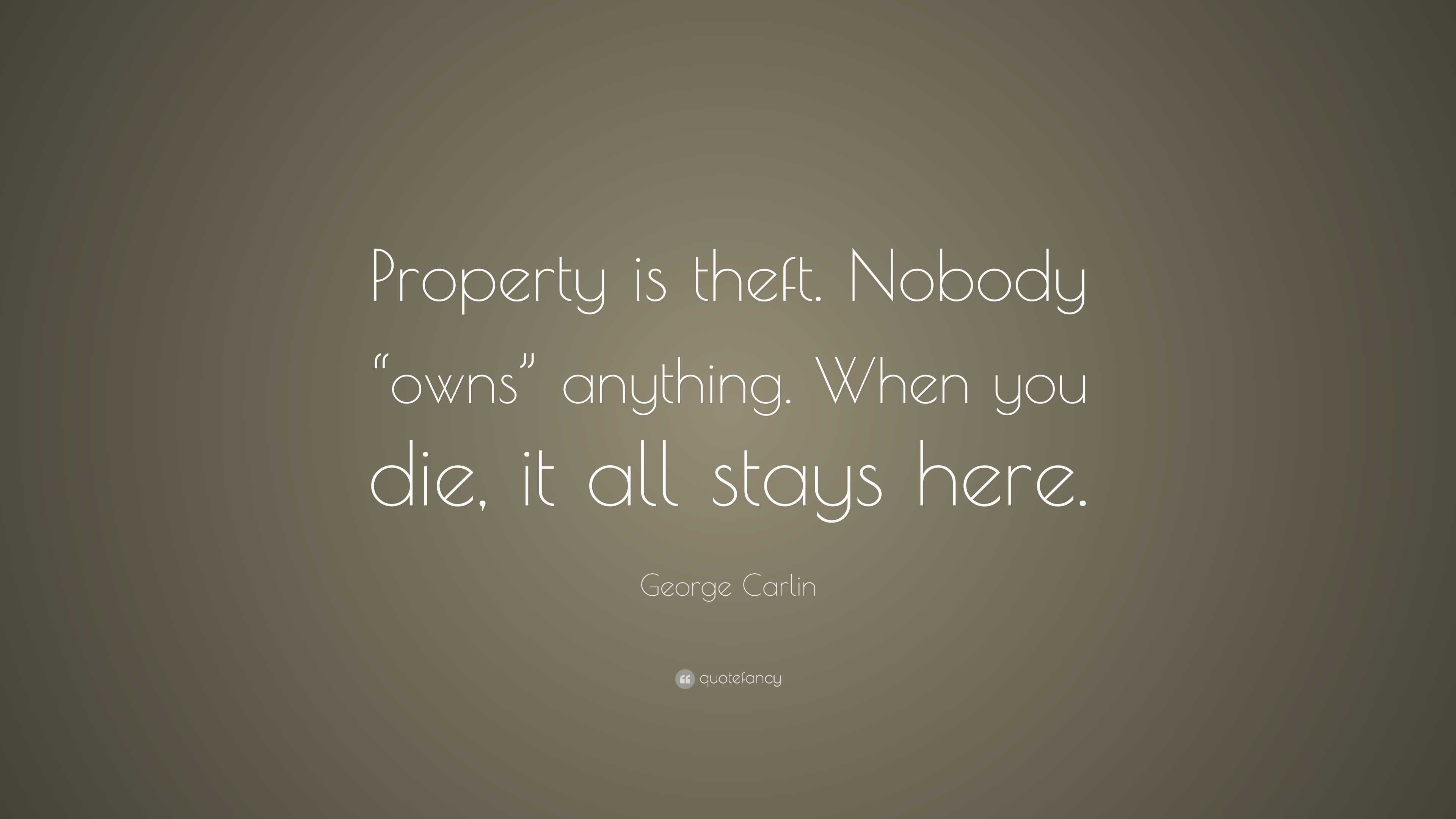 Carlin Quote “Property is theft. Nobody “owns” anything. When