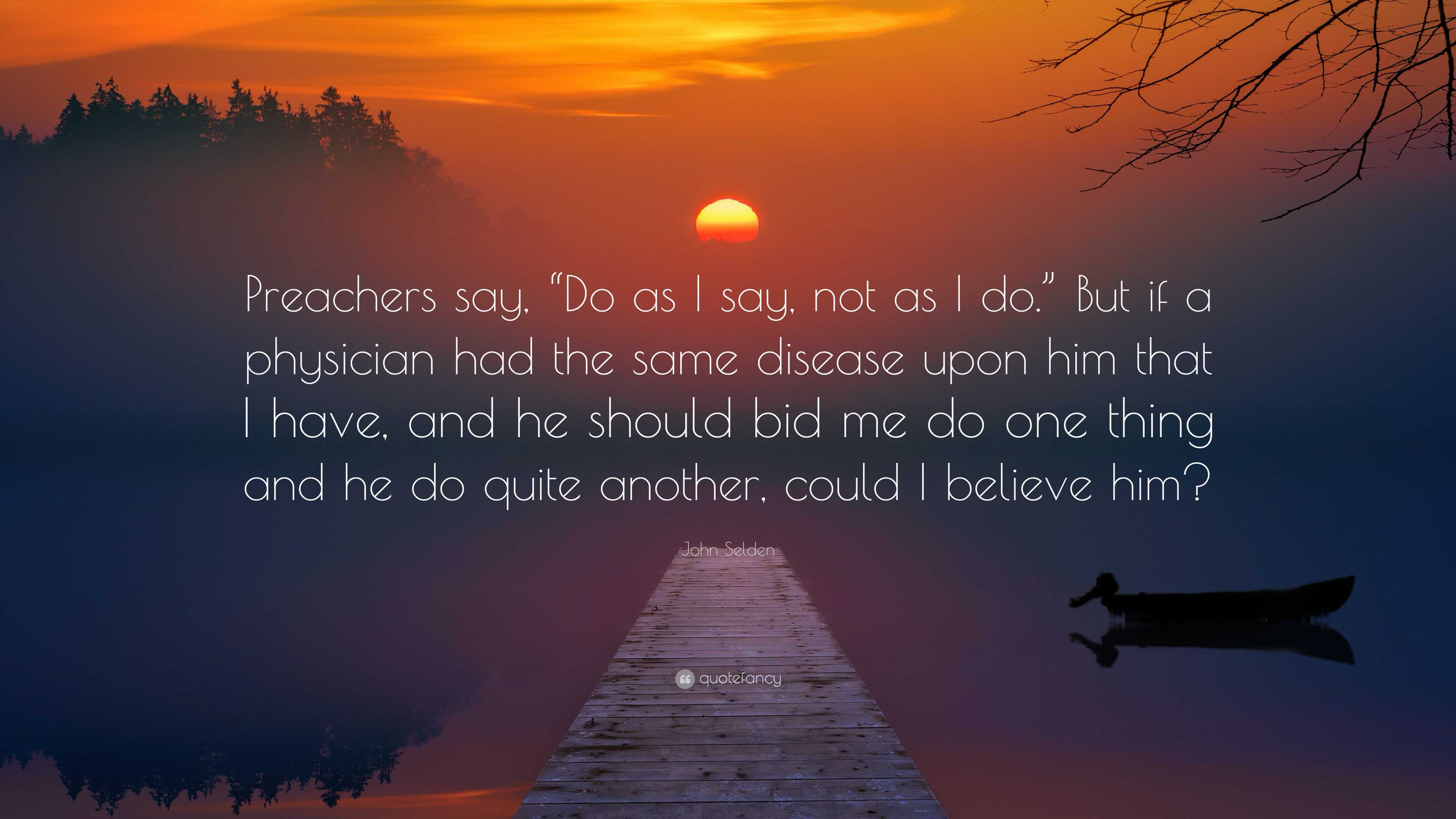 John Selden Quote: “Preachers say, “Do as I say, not as I do.” But if a ...