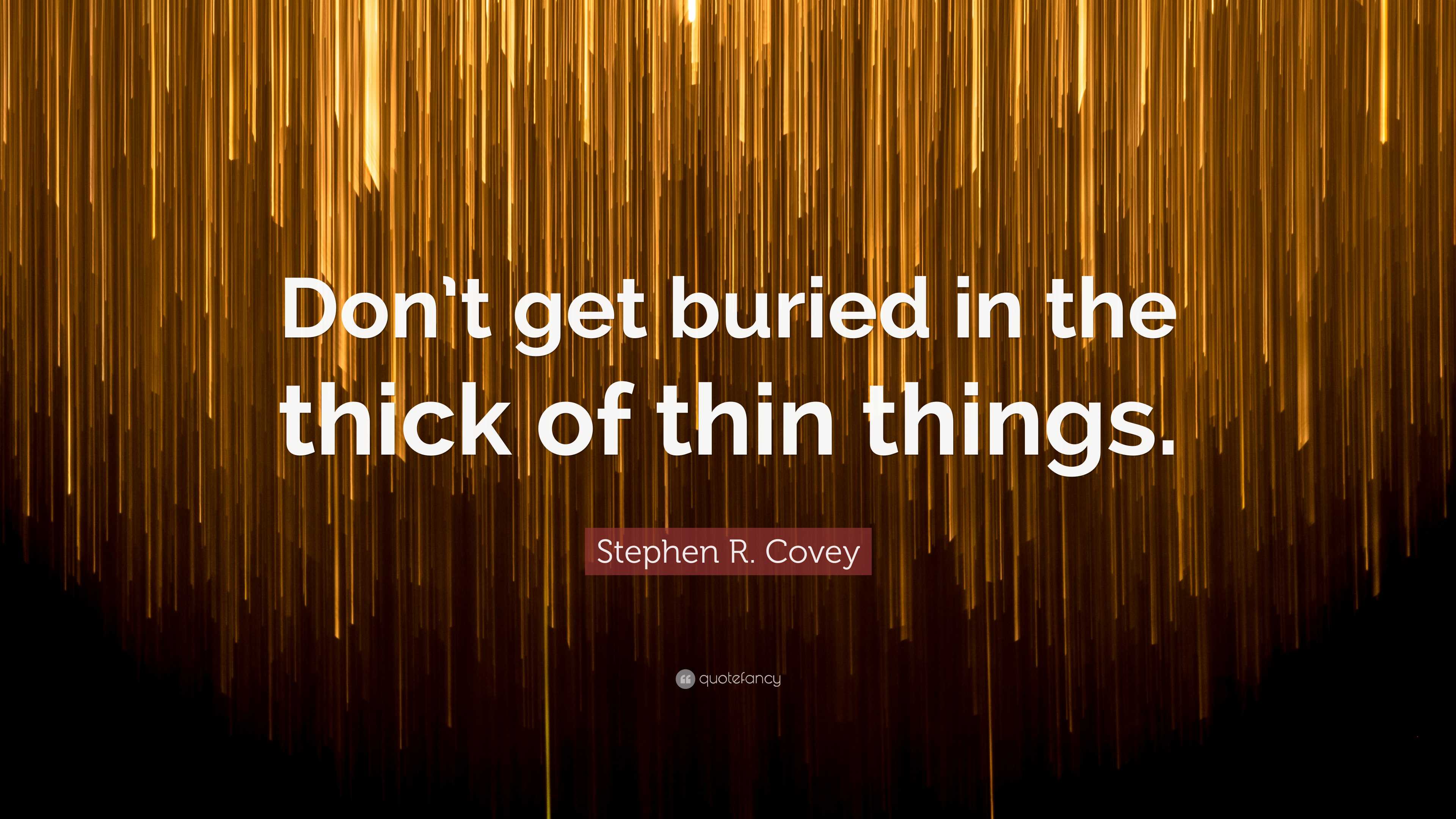 stephen-r-covey-quote-don-t-get-buried-in-the-thick-of-thin-things