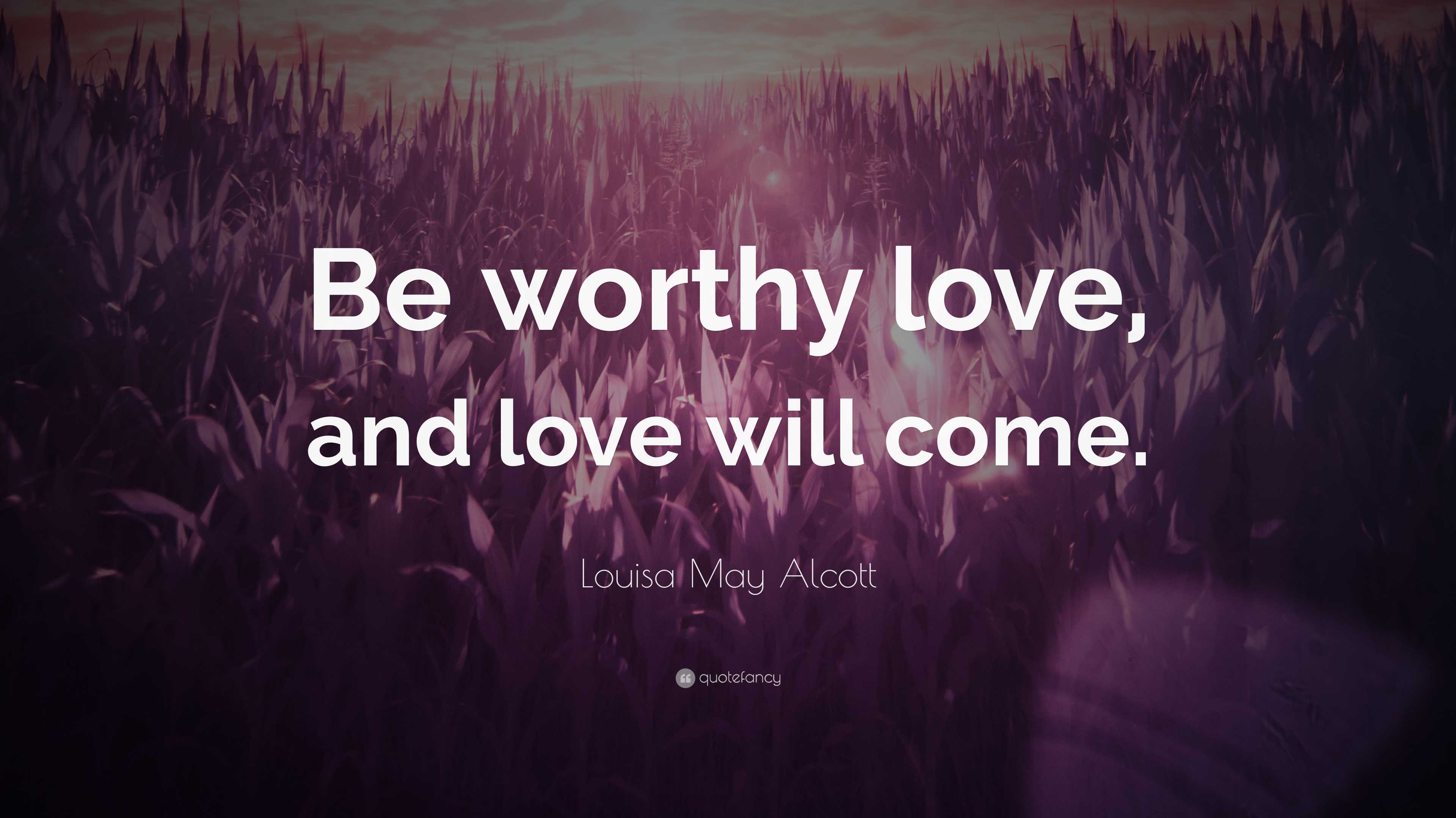 Louisa May Alcott Quote: “Be worthy love, and love will come.”