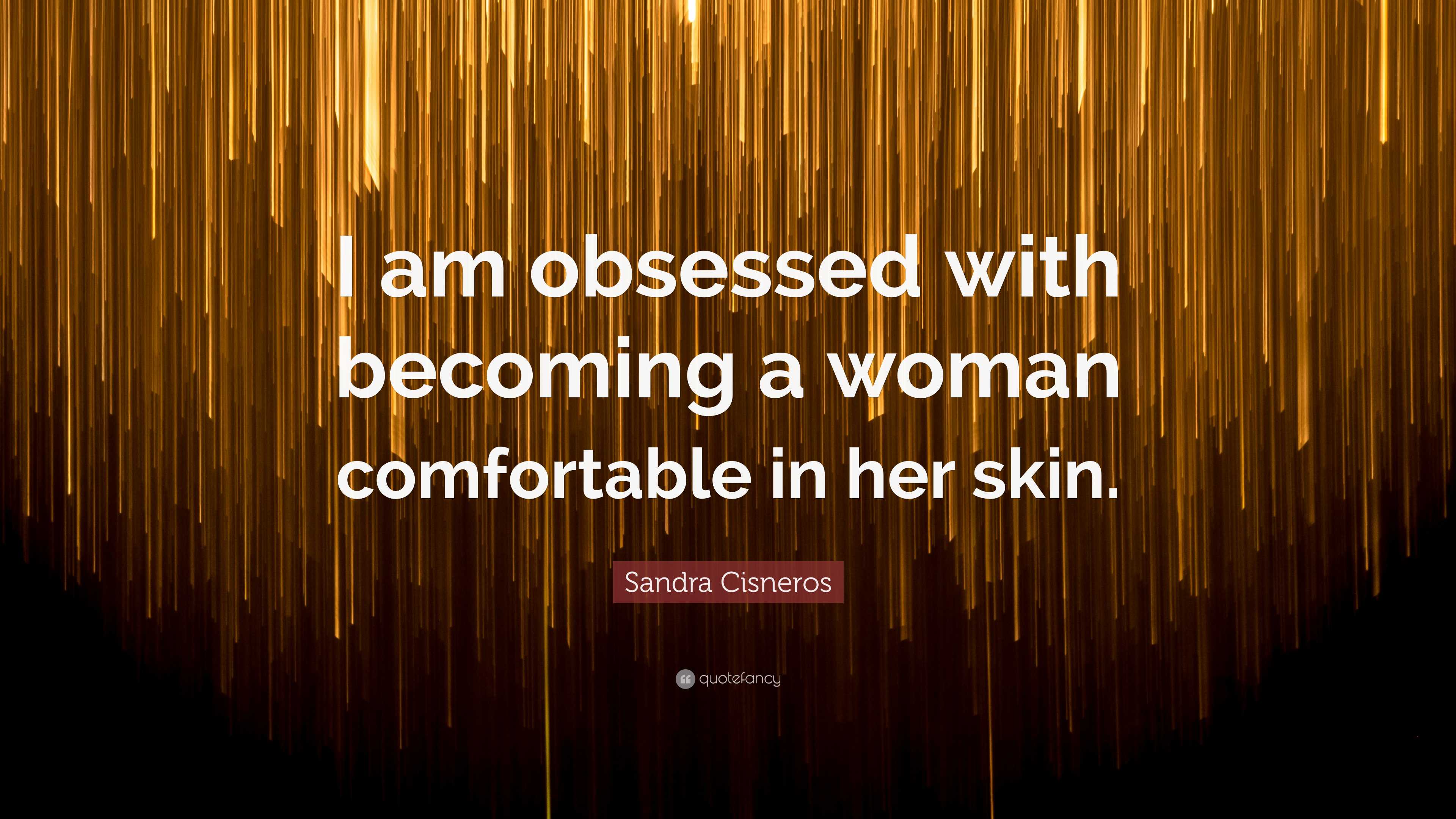 Sandra Cisneros Quote “i Am Obsessed With Becoming A Woman Comfortable