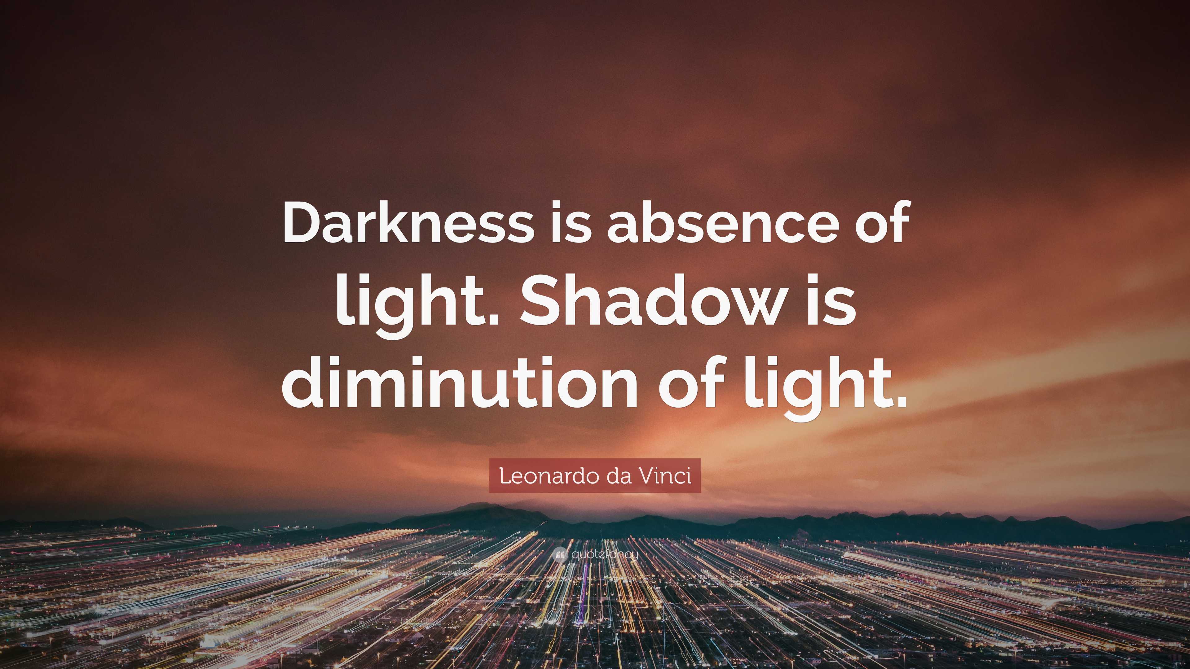 Leonardo da Vinci Quote: “Darkness is absence of light. Shadow is ...