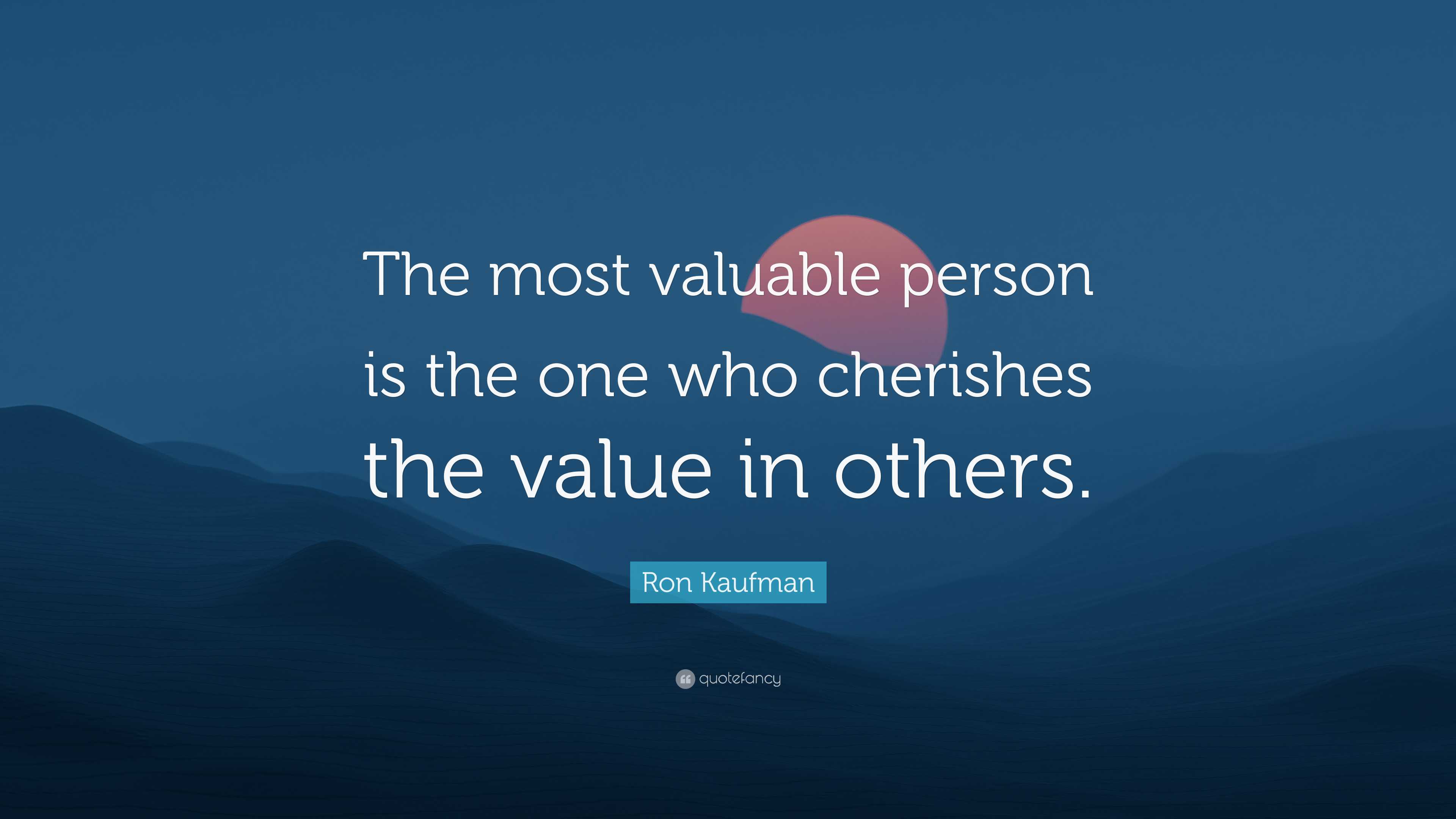 Ron Kaufman Quote: “The most valuable person is the one who cherishes ...