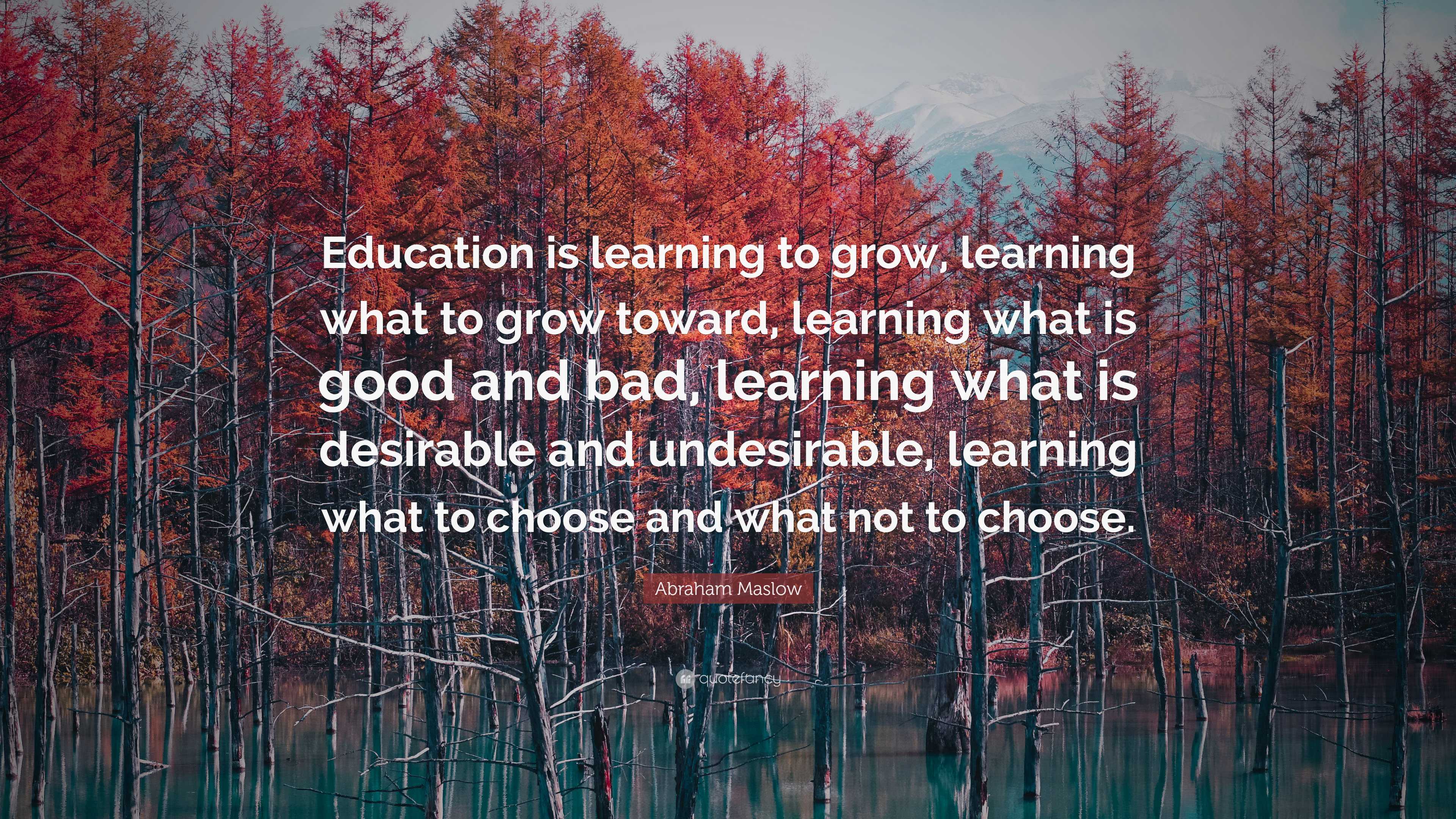 Abraham Maslow Quote: “Education is learning to grow, learning what to ...