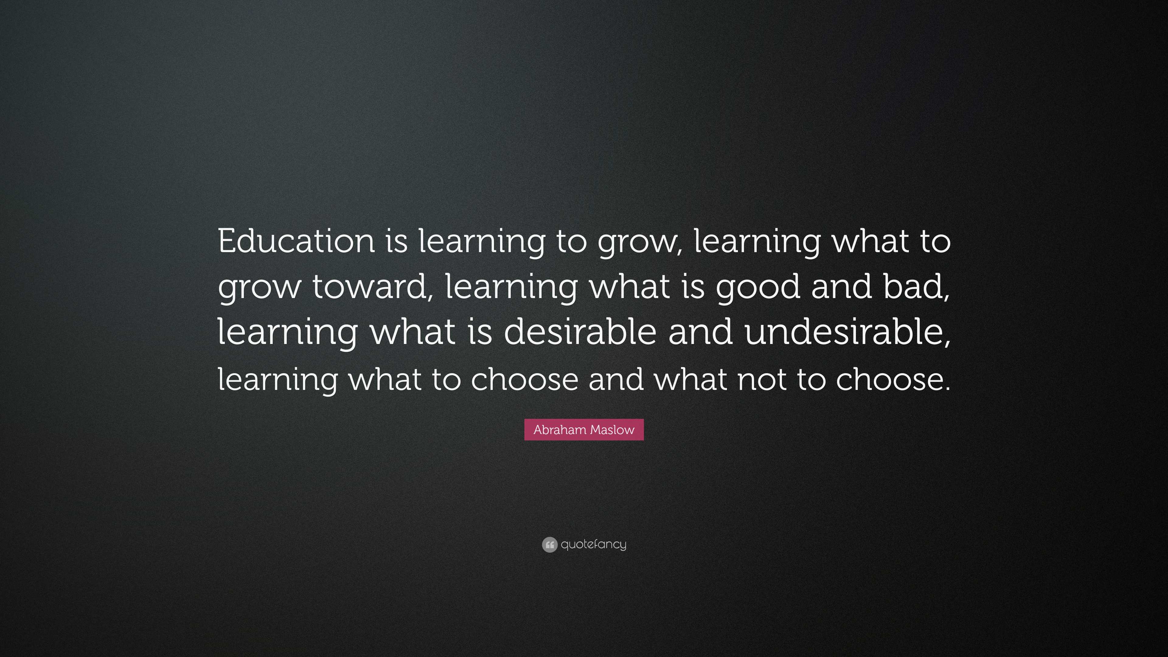 Abraham Maslow Quote: “Education is learning to grow, learning what to ...