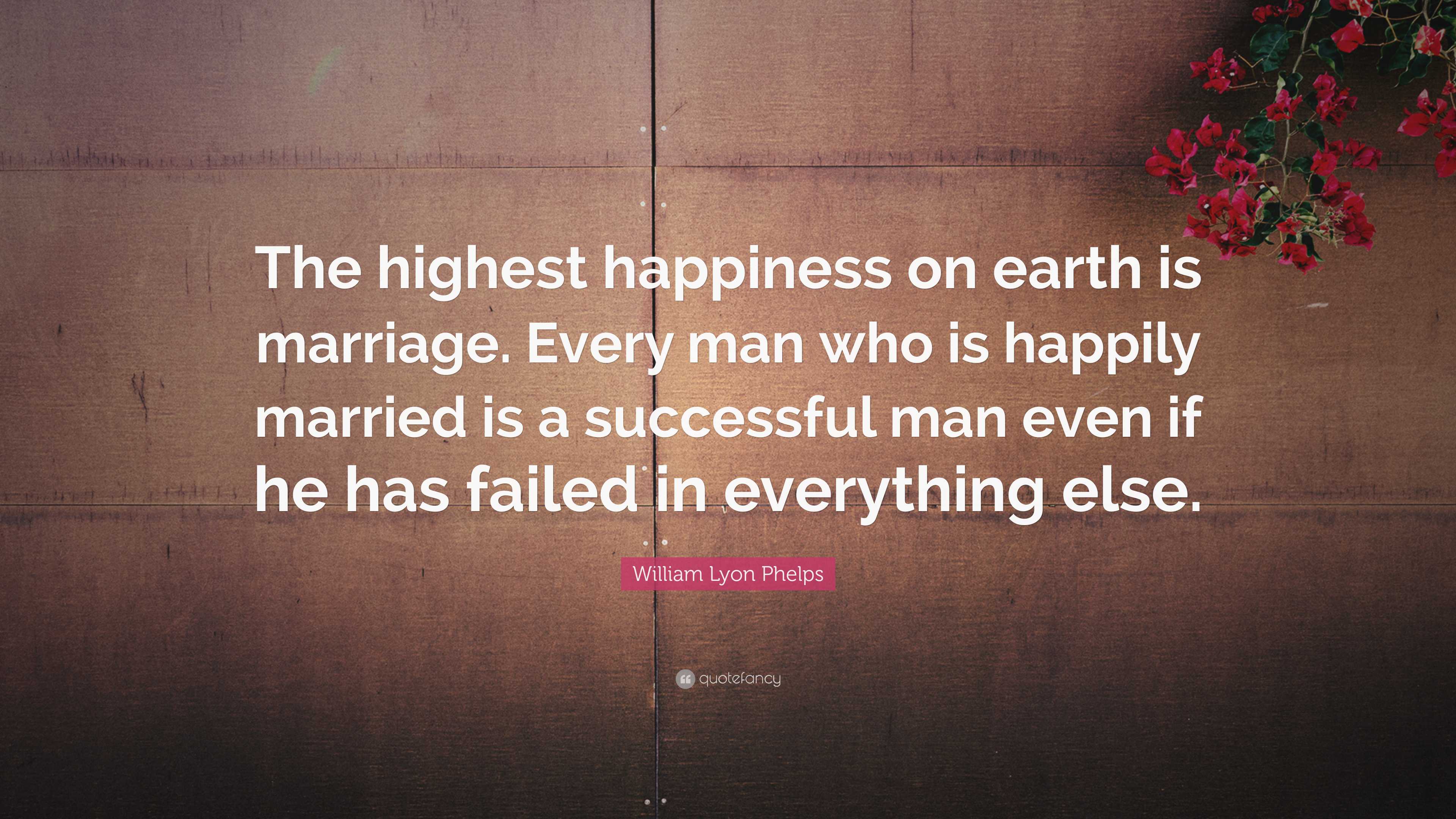 William Lyon Phelps Quote: “The highest happiness on earth is marriage ...
