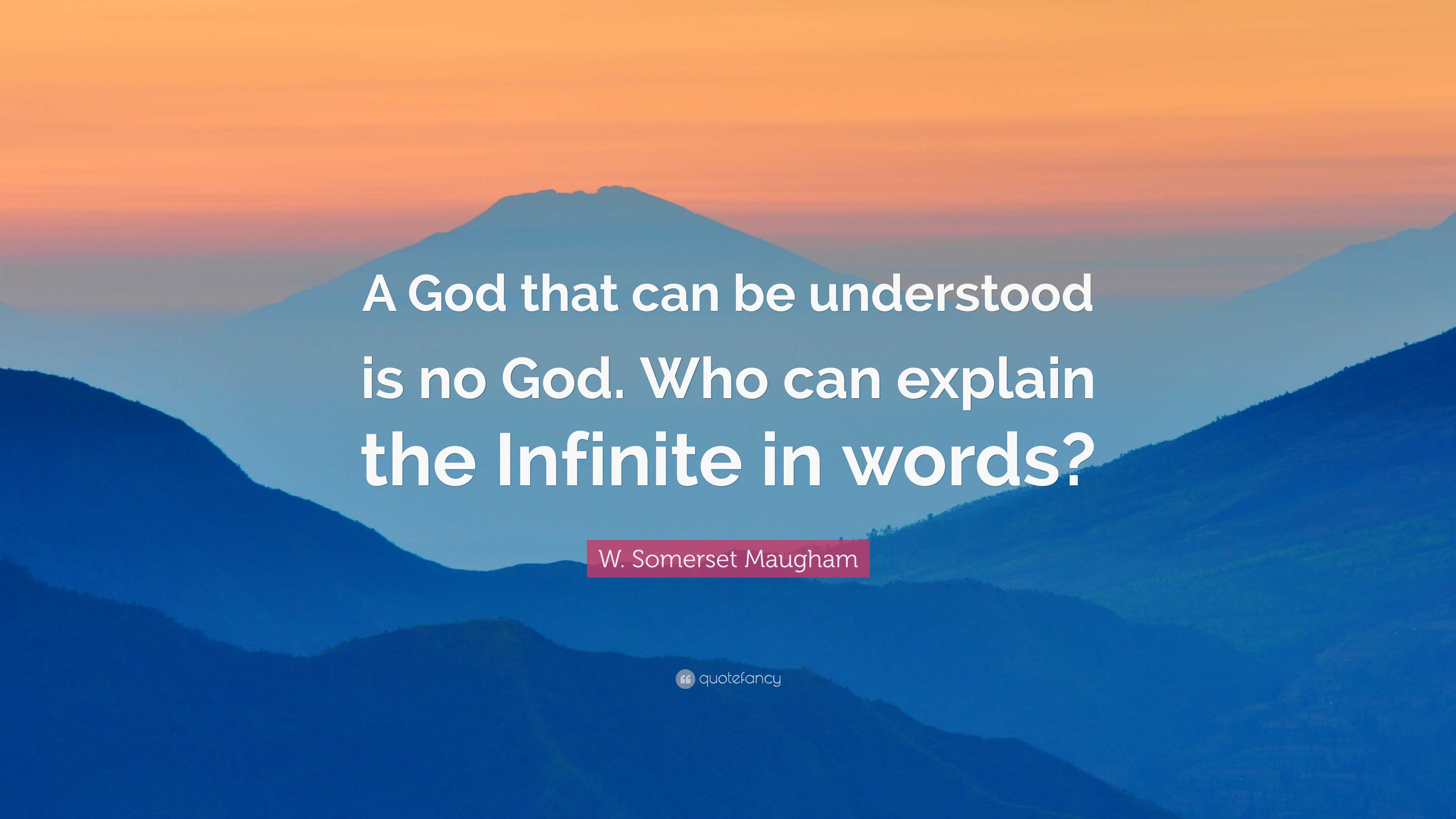 W. Somerset Maugham Quote: “A God that can be understood is no God. Who ...