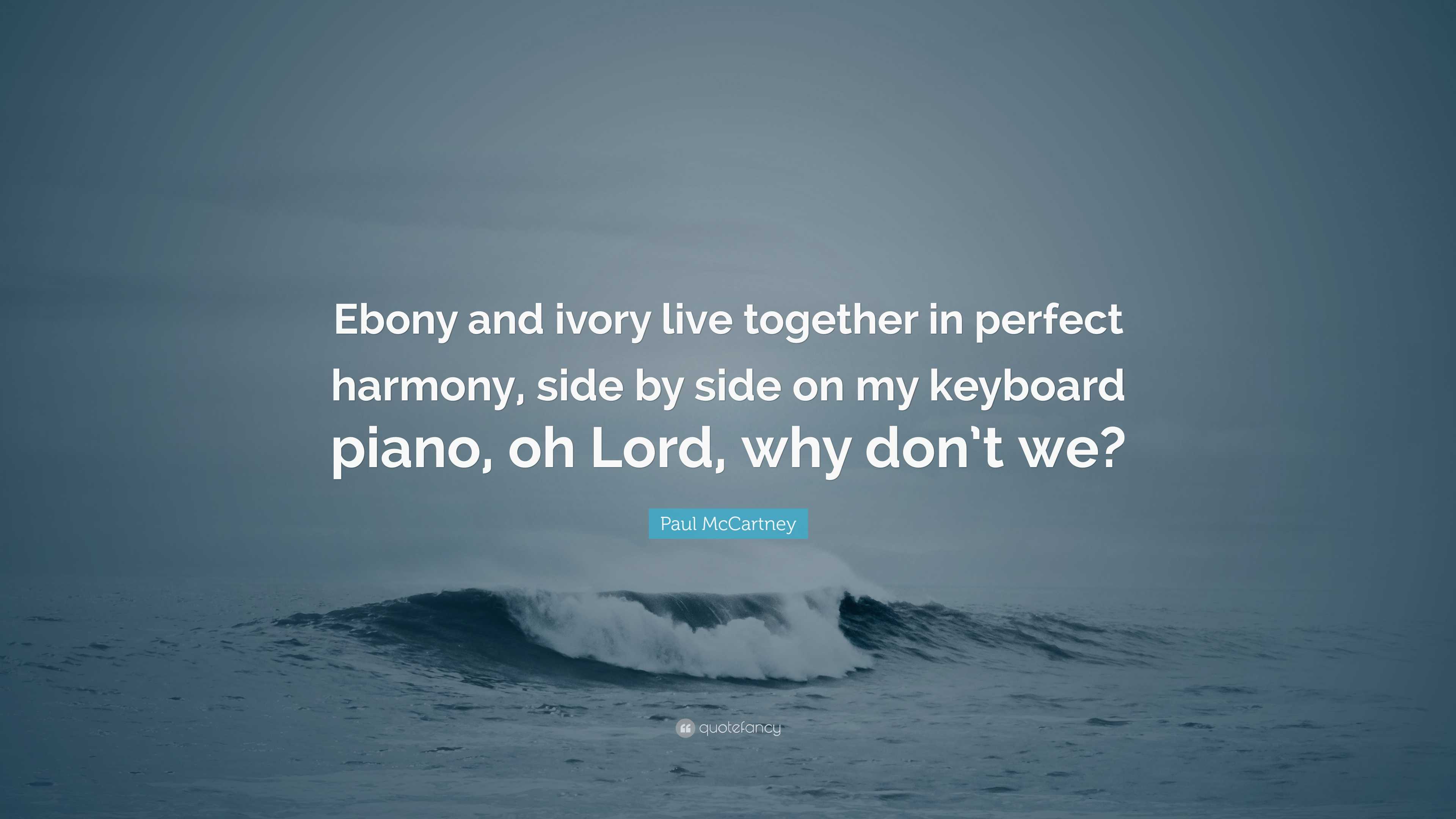 Paul McCartney Quote: “Ebony and ivory live together in perfect harmony,  side by side on my