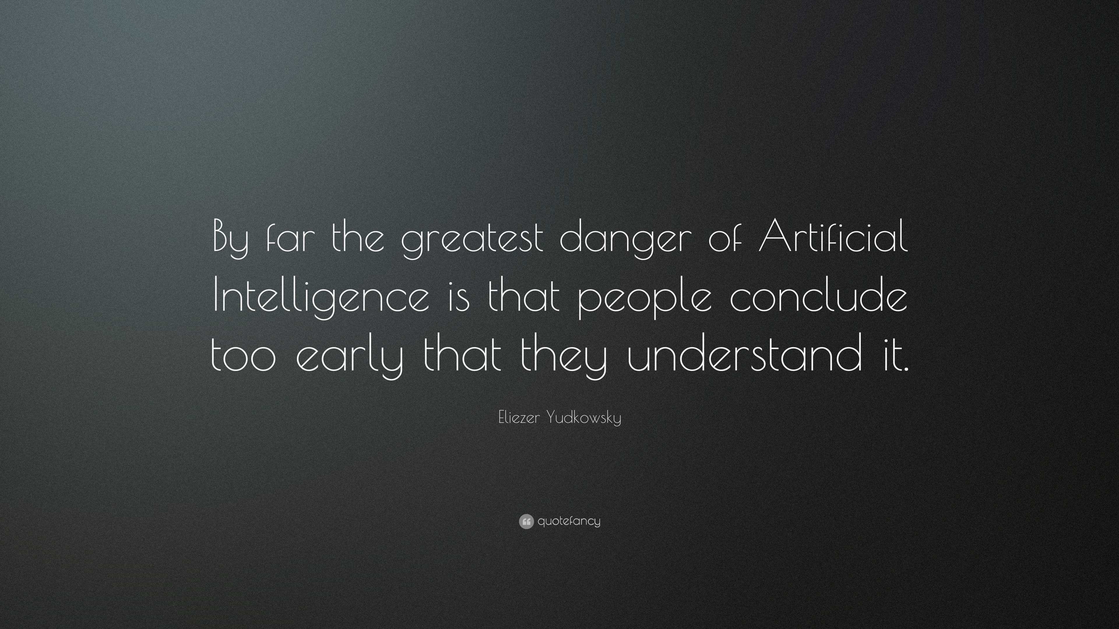 Eliezer Yudkowsky Quote By far the greatest danger of Artificial