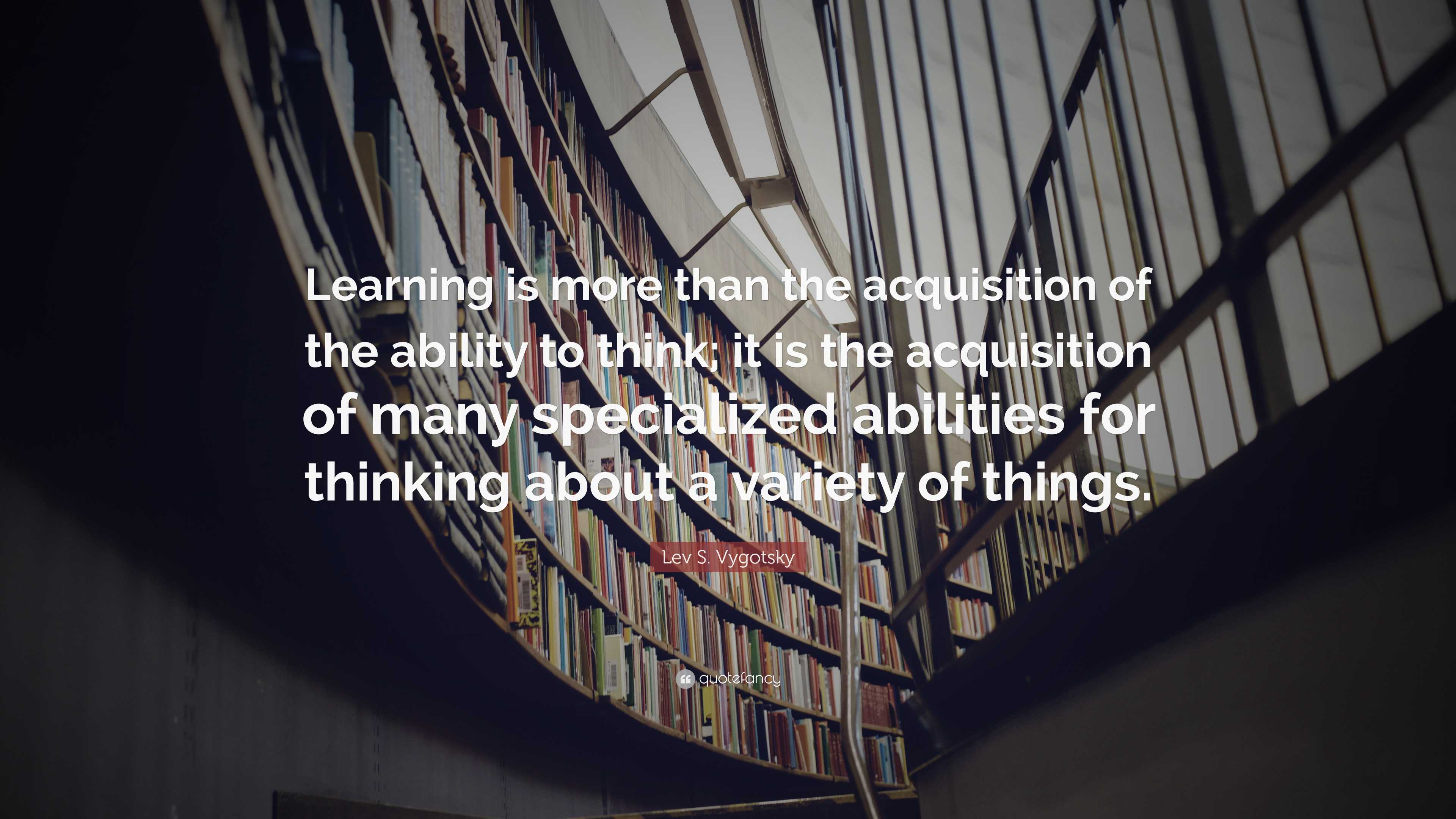 Lev S. Vygotsky Quote: “Learning is more than the acquisition of the ...