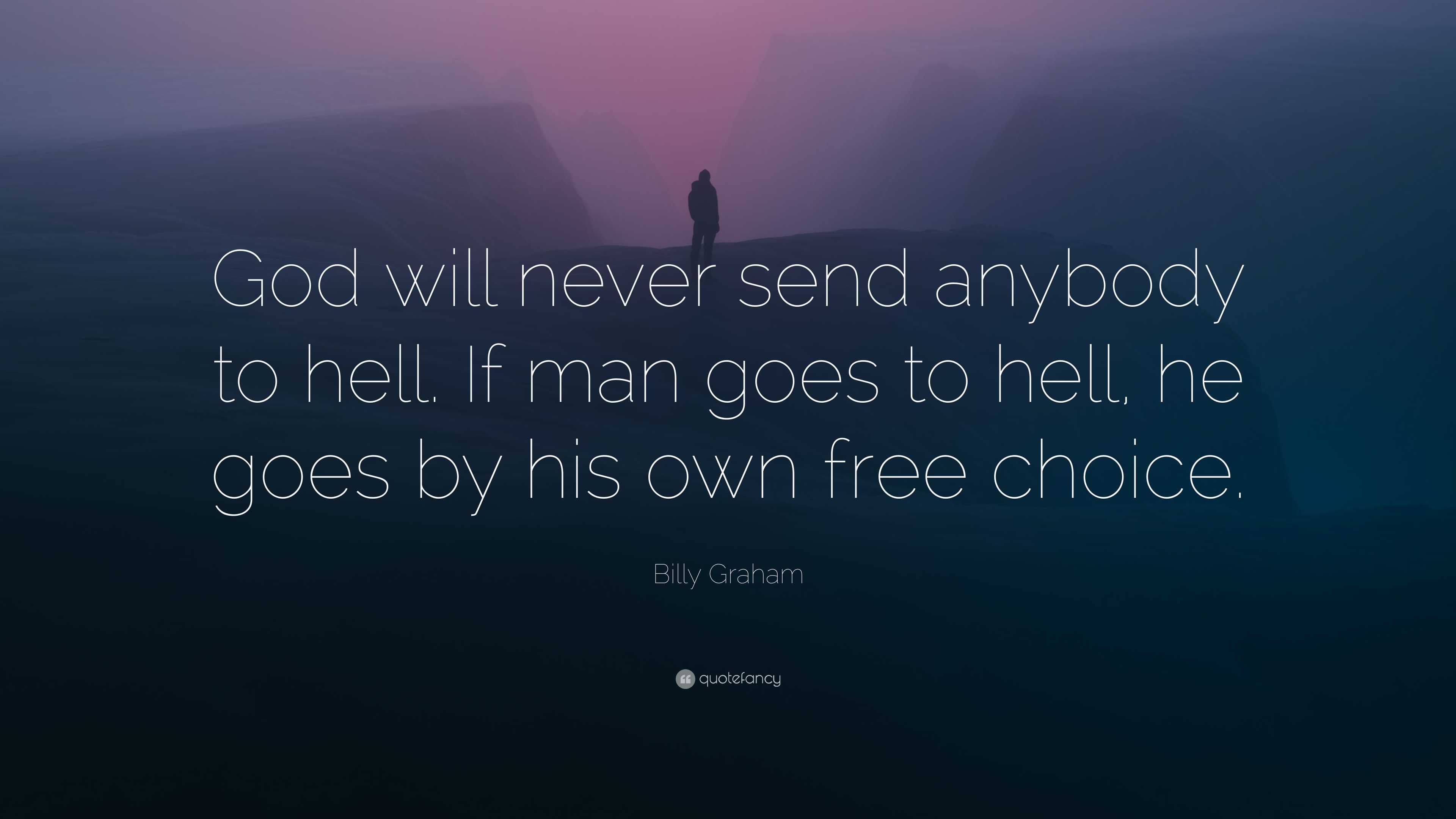 Billy Graham Quote: “God will never send anybody to hell. If man goes ...