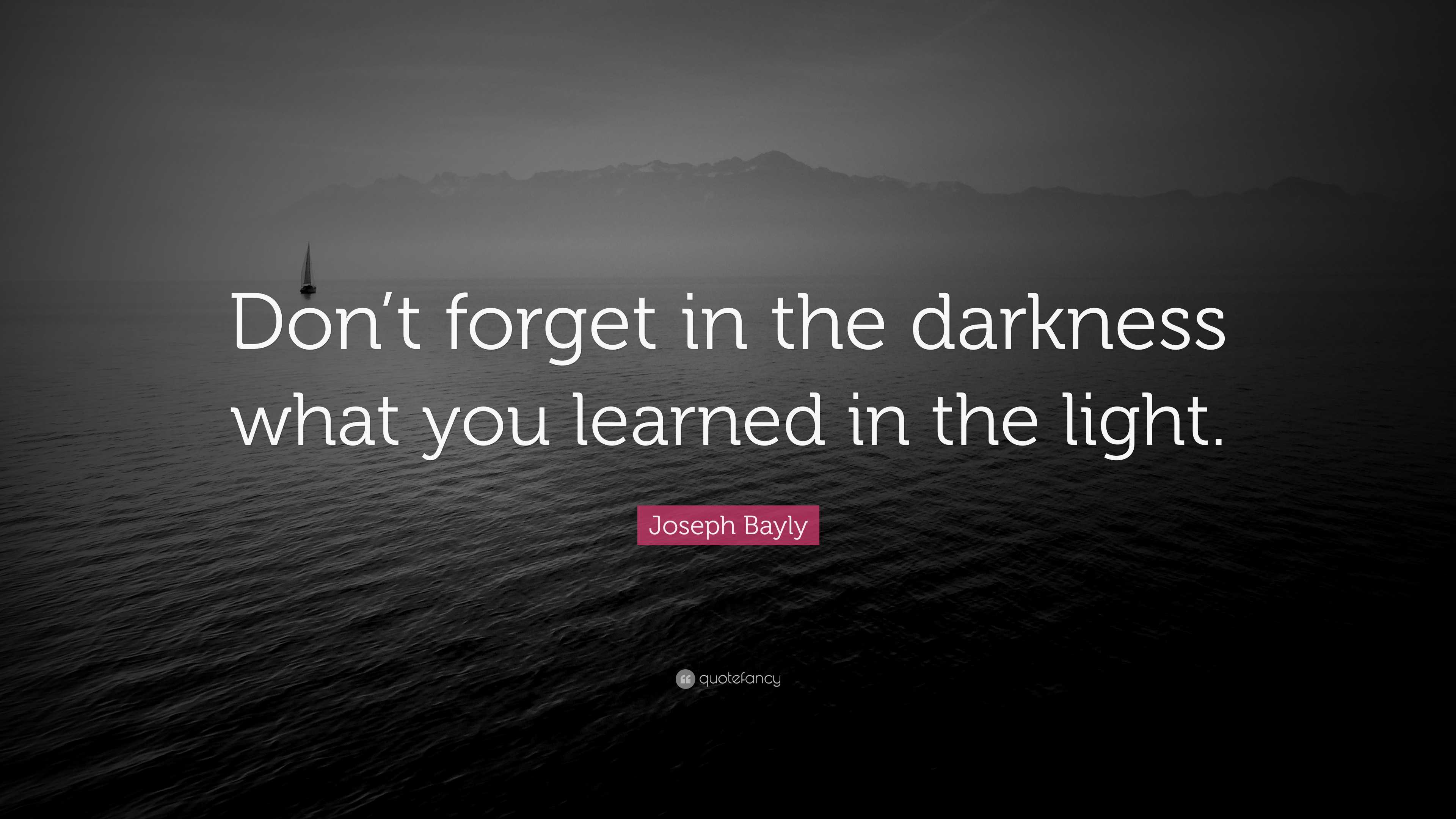 Joseph Bayly Quote: “Don’t forget in the darkness what you learned in ...