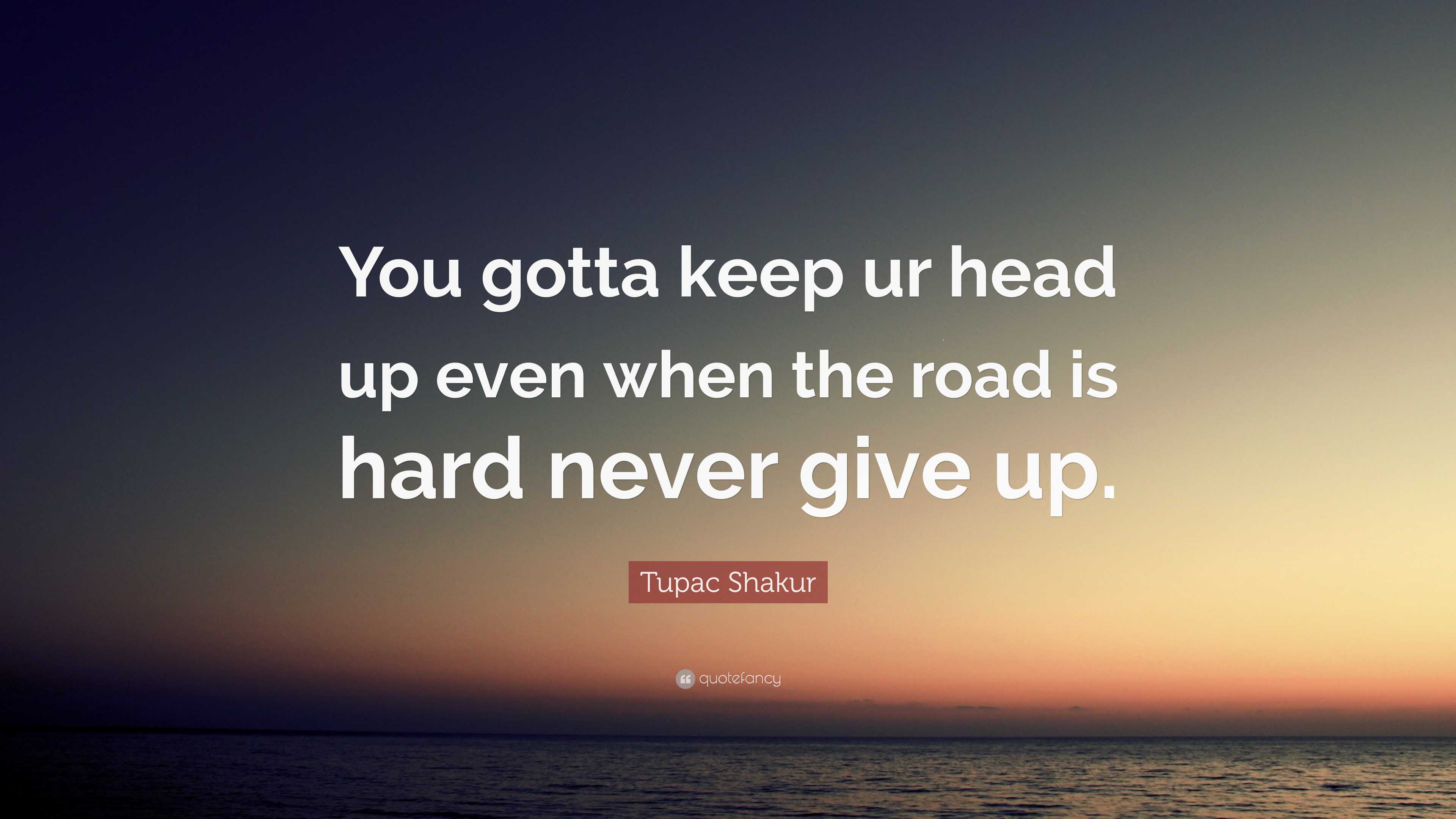 Tupac Shakur Quote: “You gotta keep ur head up even when the road is ...