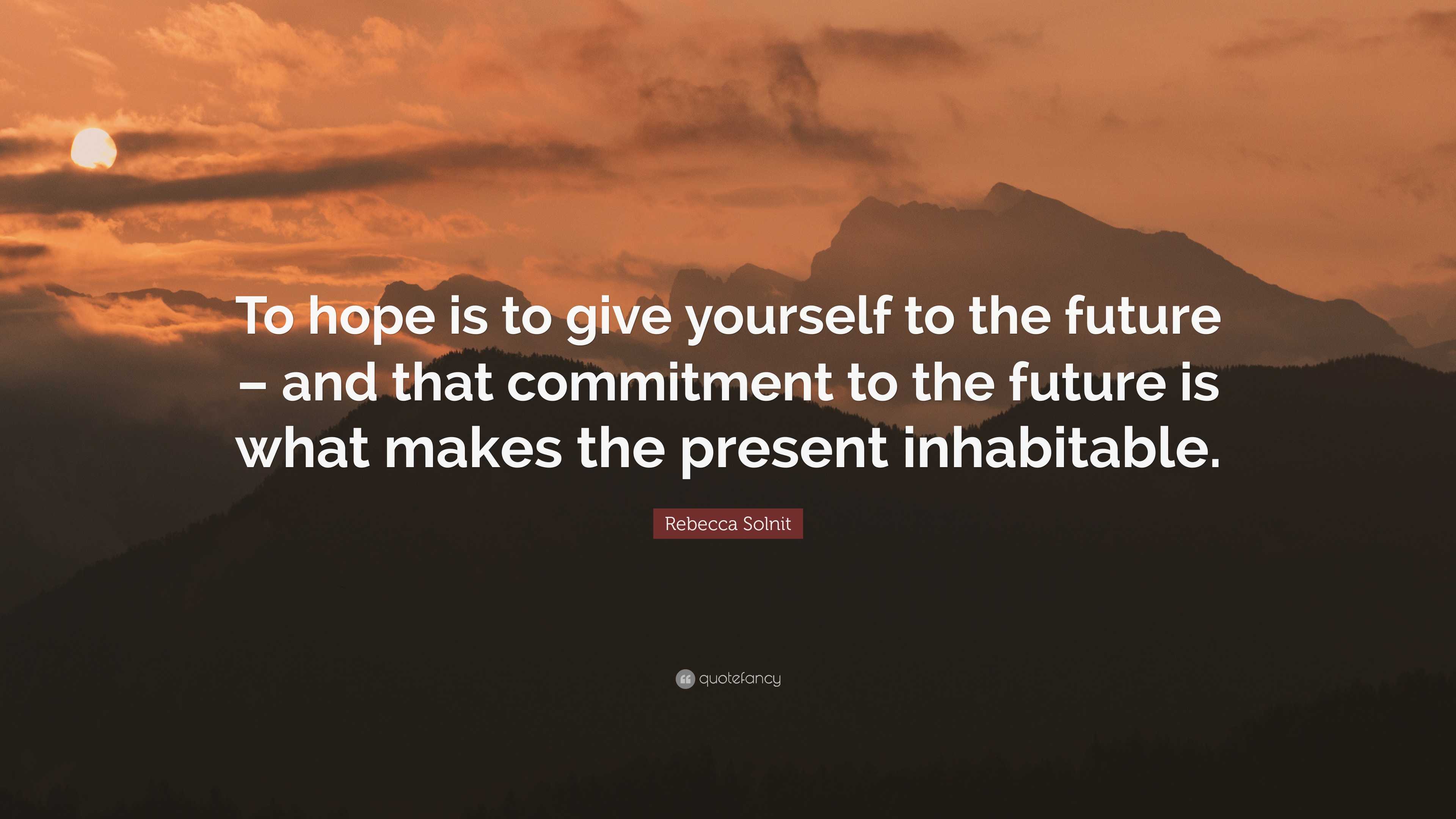 Rebecca Solnit Quote: “To hope is to give yourself to the future – and ...