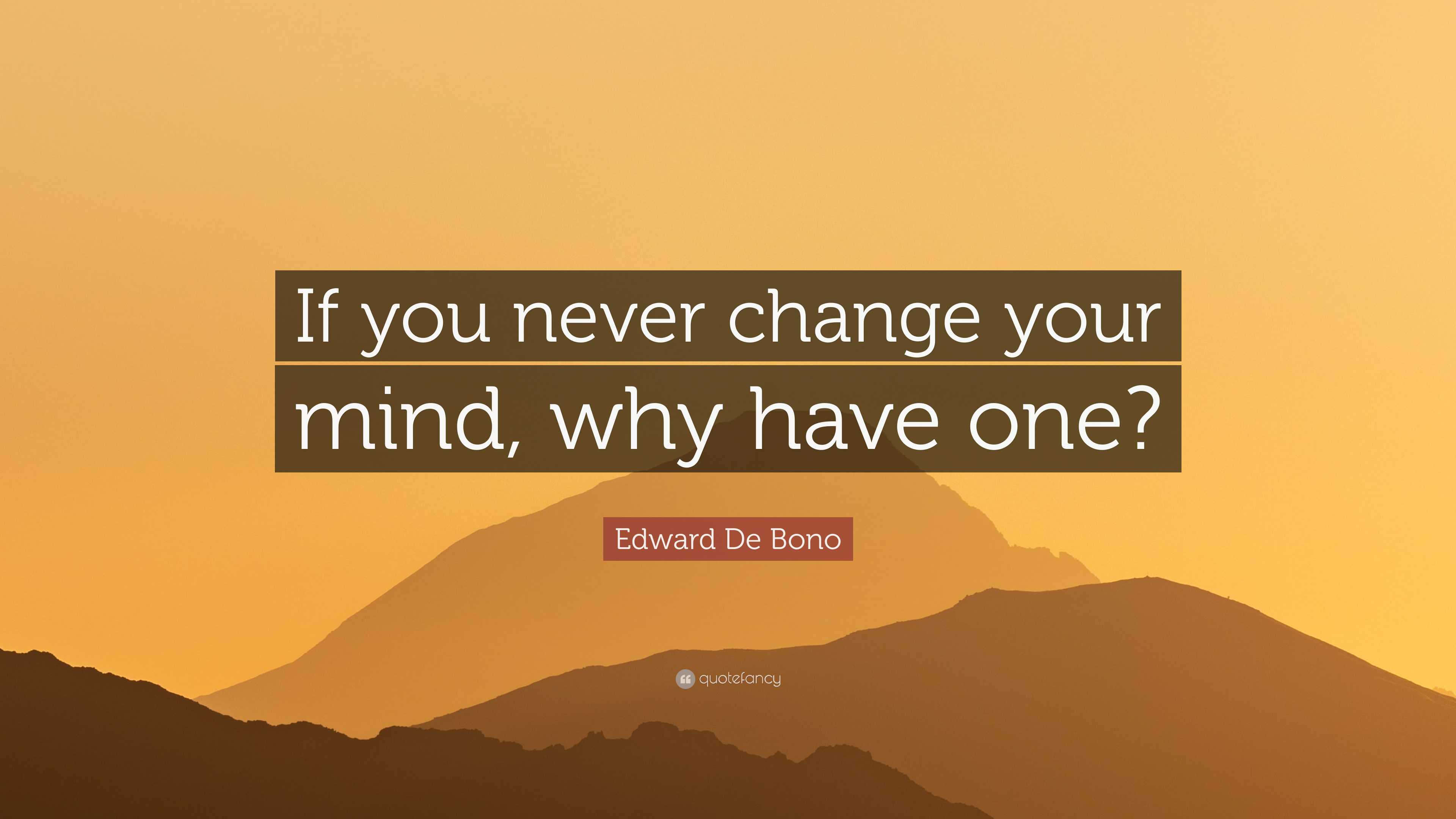 Edward De Bono Quote: “If you never change your mind, why have one?”