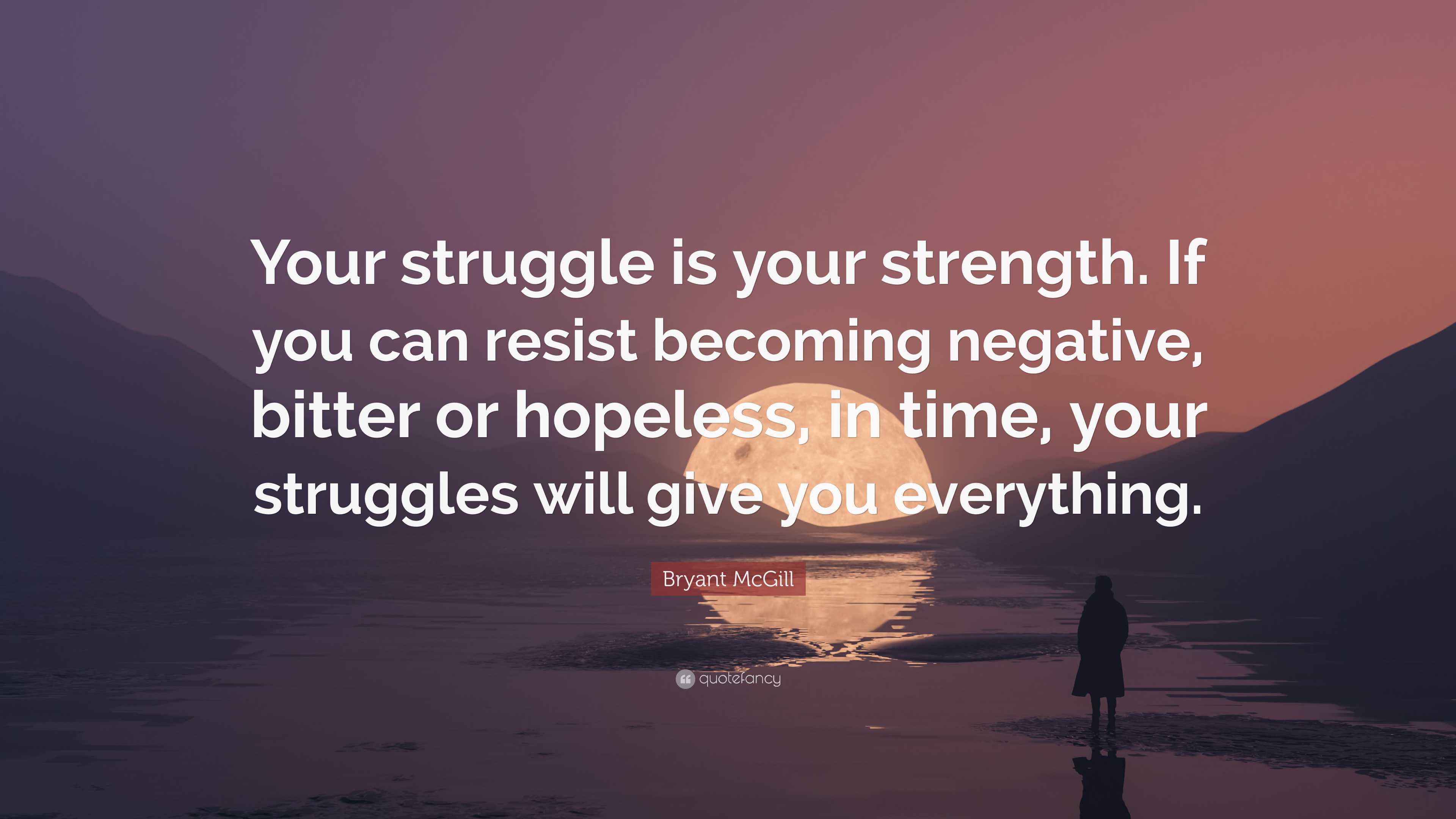 Bryant McGill Quote: “Your struggle is your strength. If you can resist ...