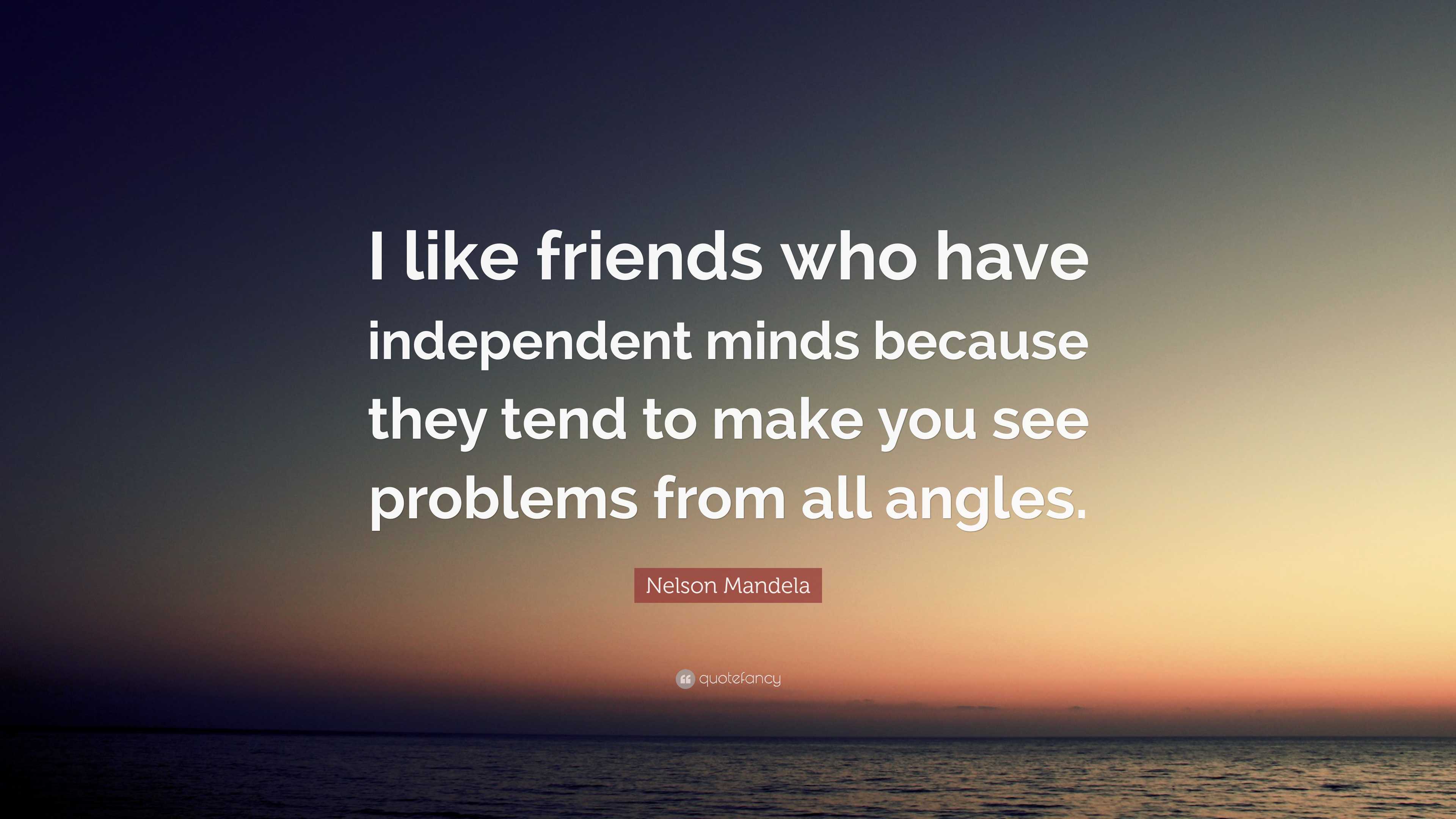 Independent Friend Nelson Mandela Quote: “I like friends who have independent minds ...