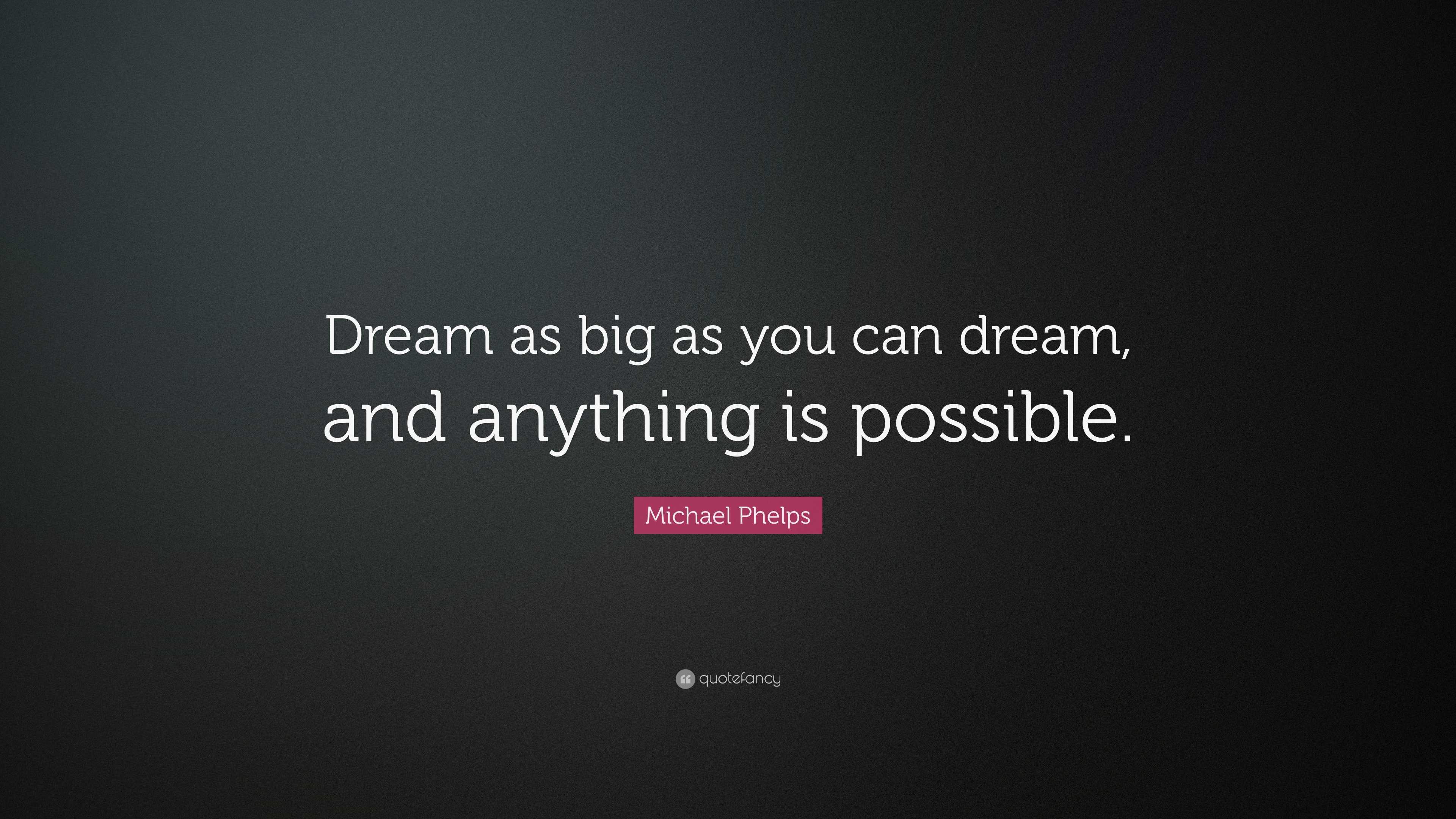 Michael Phelps Quote: “Dream as big as you can dream, and anything is ...