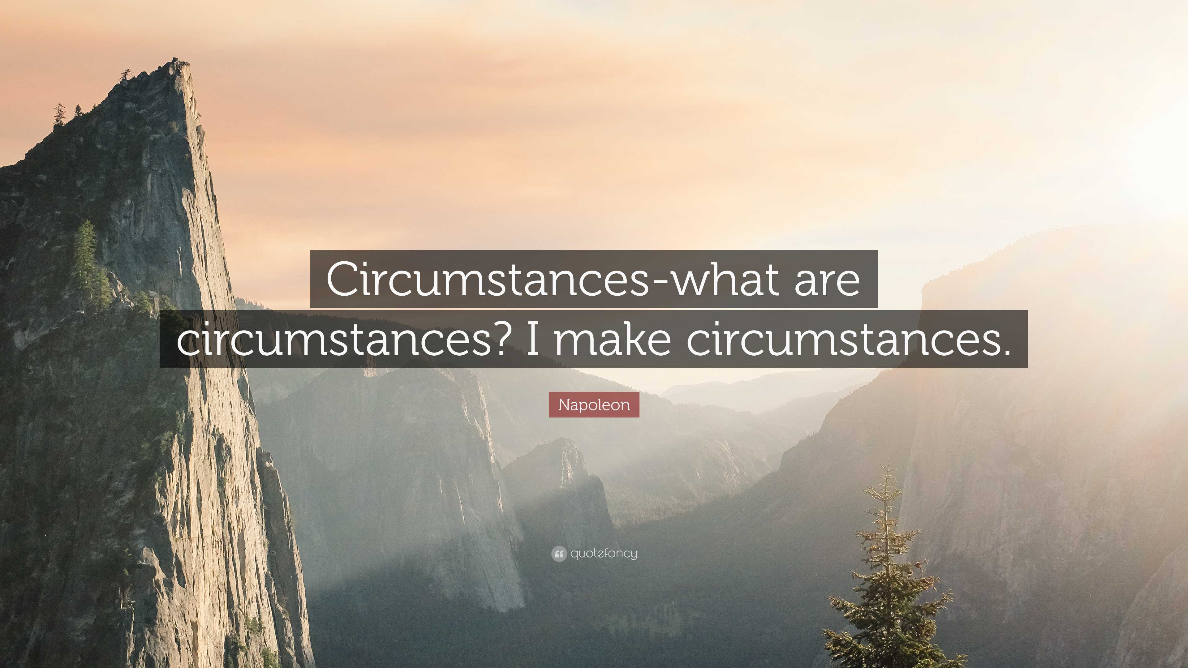 Circumstances what are circumstances? I make circumstances Napoleon Circumstances what are circumstances? I make circumstances Napoleon