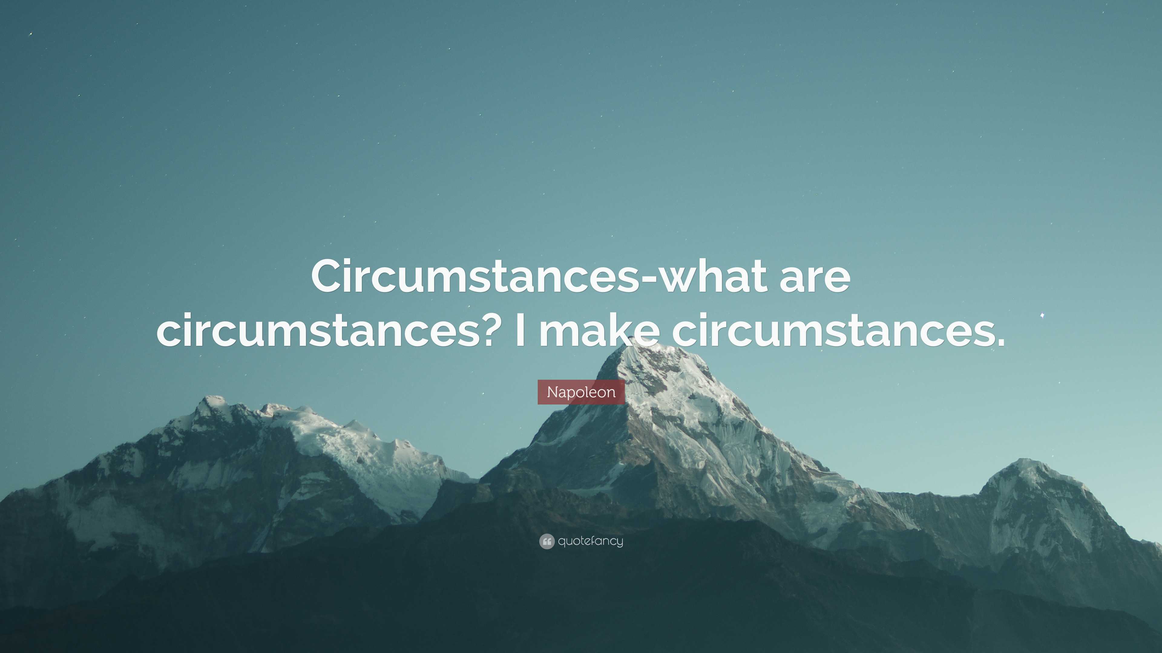 Circumstances what are circumstances? I make circumstances Napoleon Circumstances what are circumstances? I make circumstances Napoleon