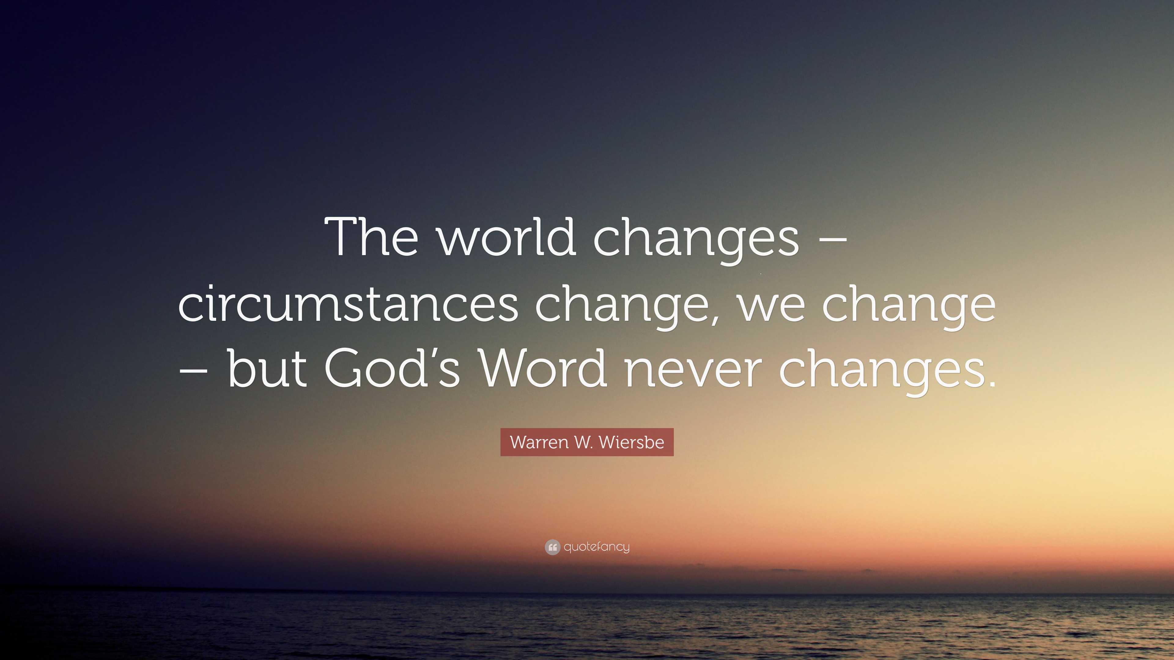 Warren W. Wiersbe Quote: “The world changes – circumstances change, we ...