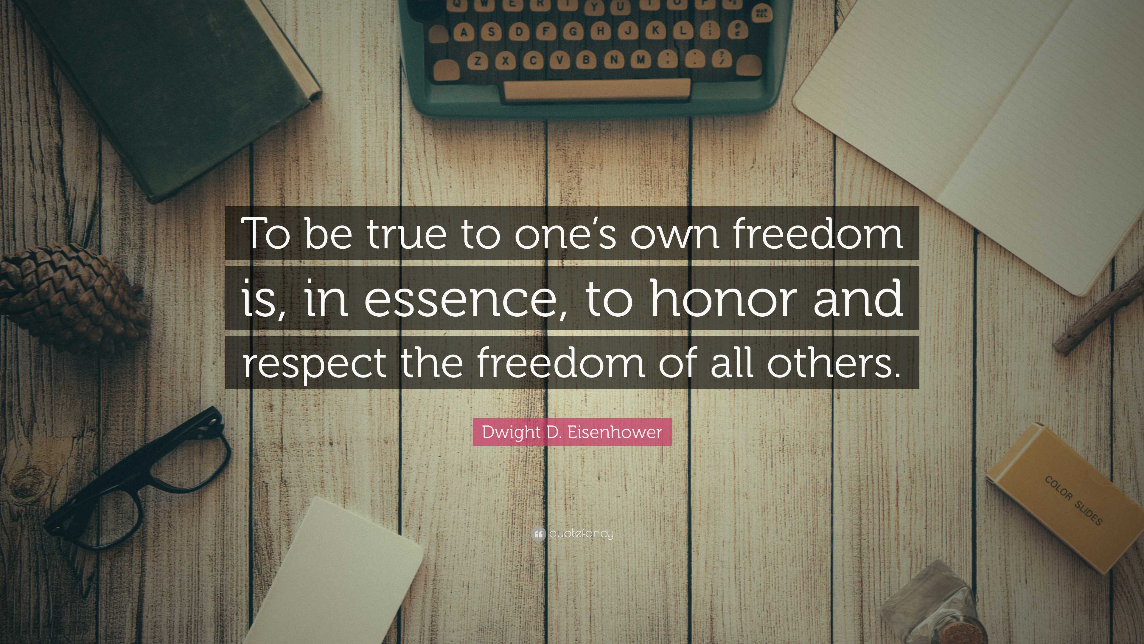 Dwight D. Eisenhower Quote: “To be true to one’s own freedom is, in ...