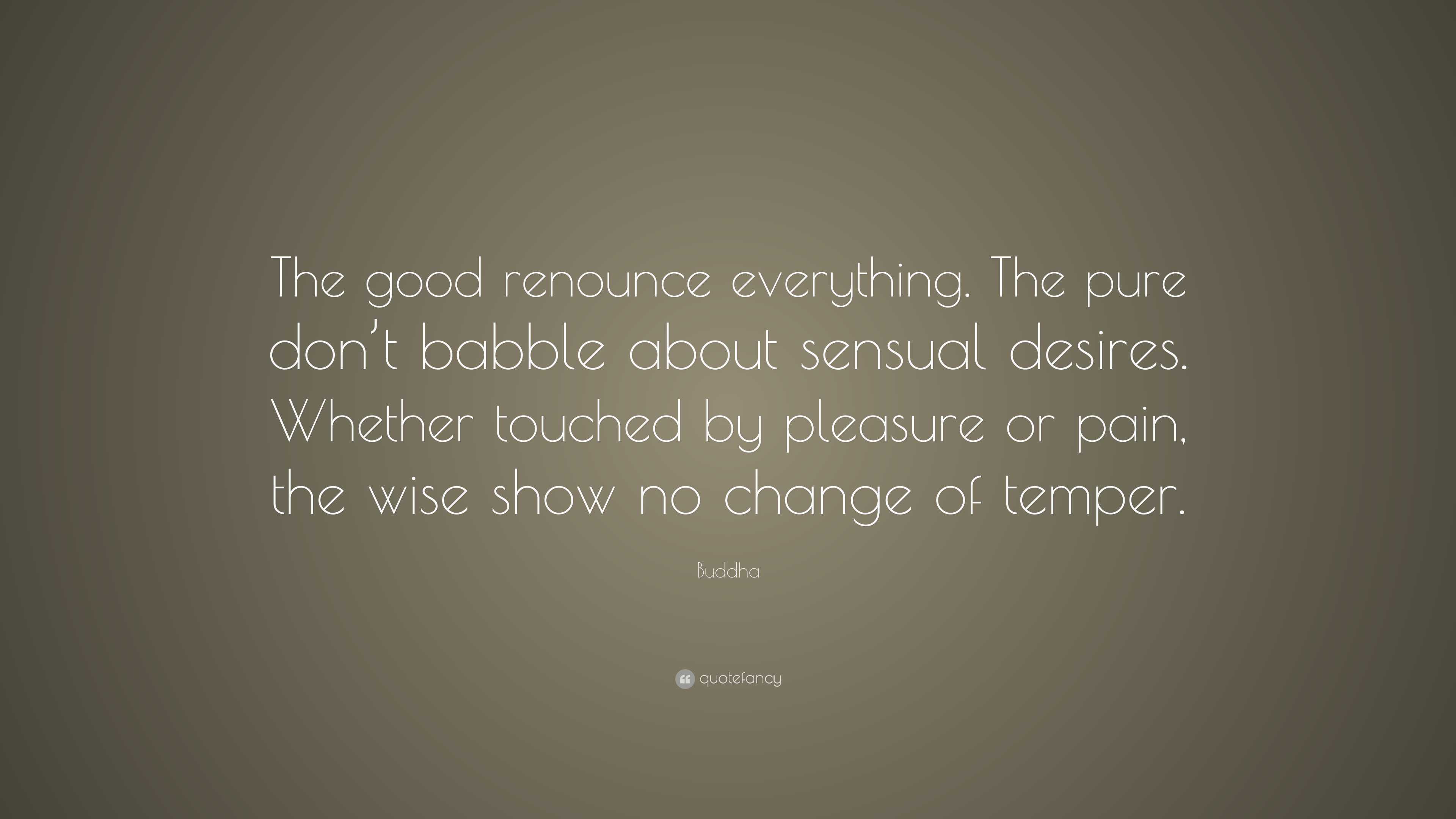 Buddha Quote: “The good renounce everything. The pure don’t babble ...