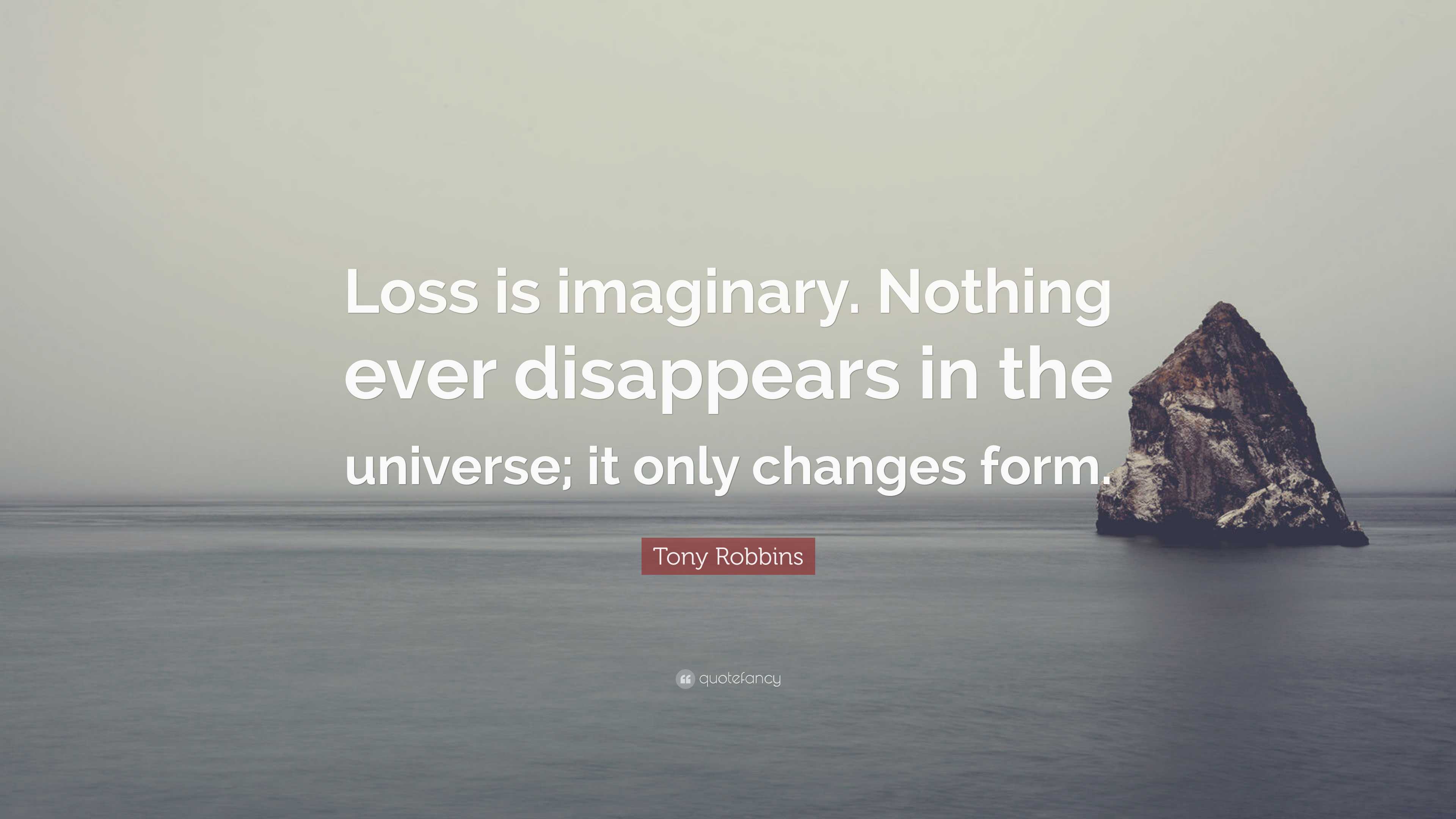 Tony Robbins Quote: “Loss is imaginary. Nothing ever disappears in the ...