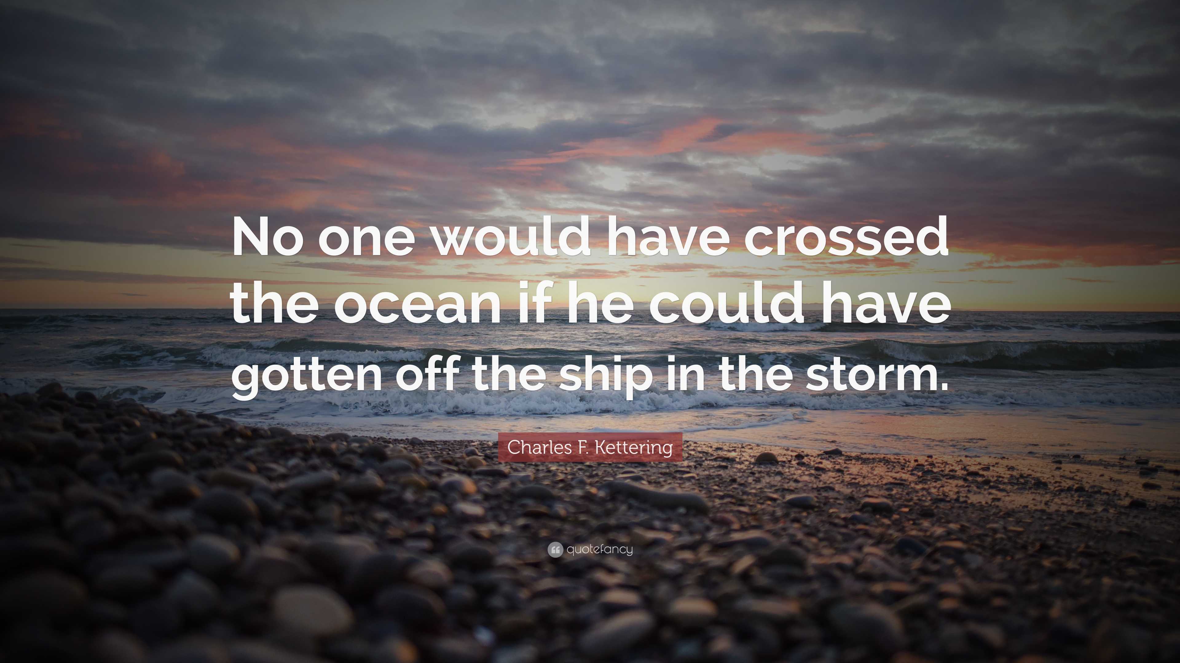 Charles F. Kettering Quote: “no One Would Have Crossed The Ocean If He 