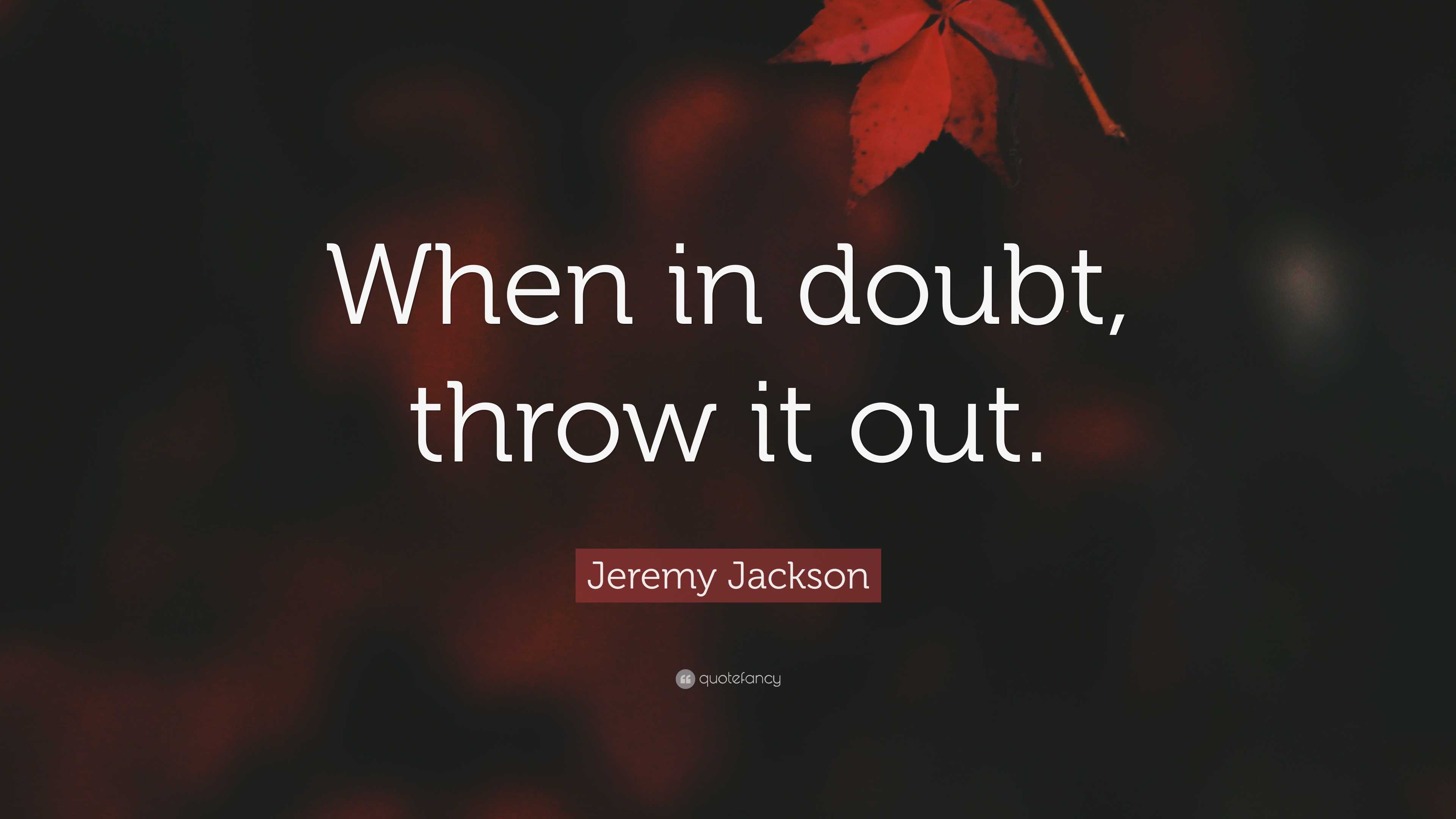 Jeremy Jackson Quote “When in doubt, throw it out.”
