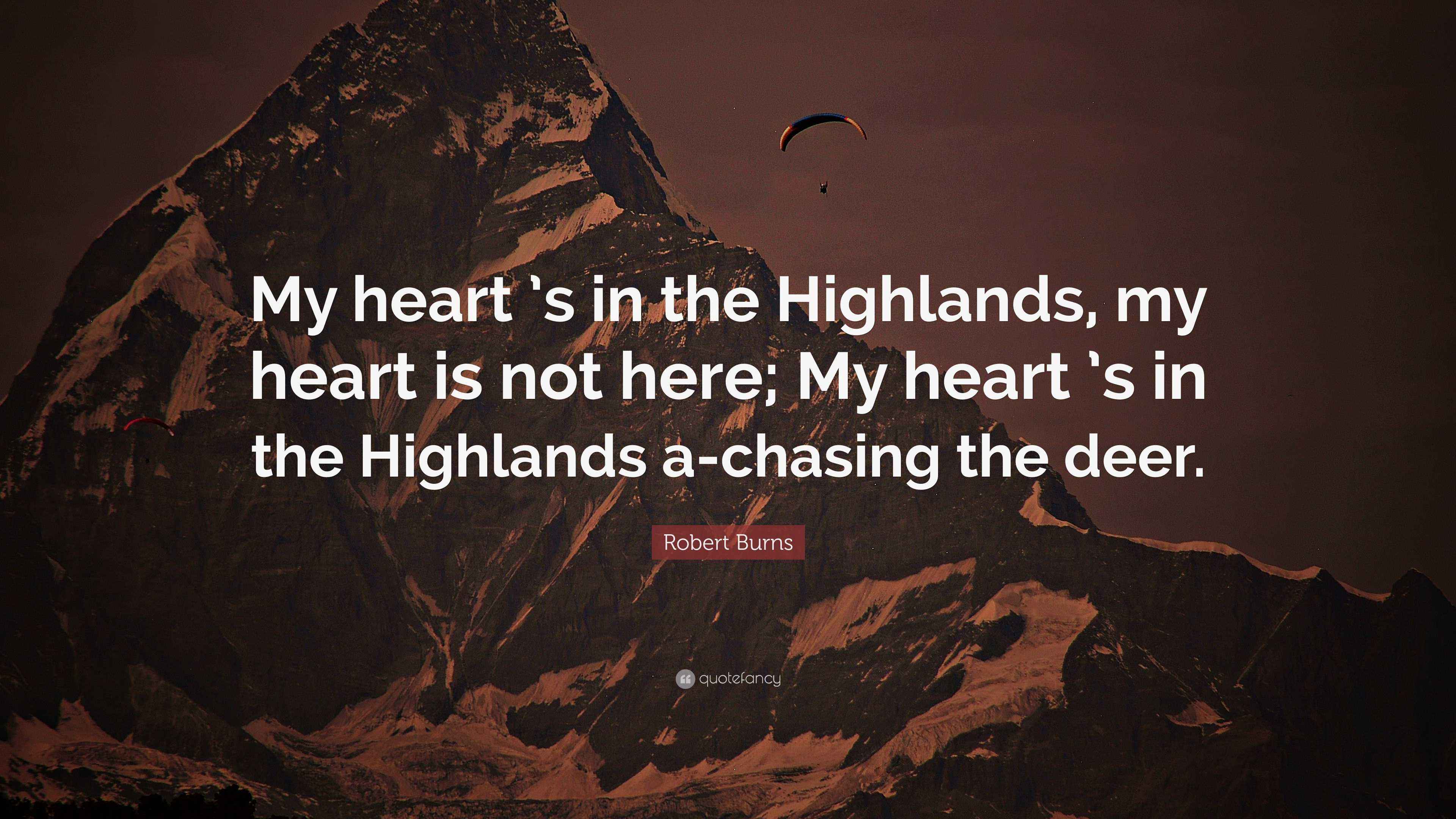 Robert Burns Quote: “My heart ’s in the Highlands, my heart is not here