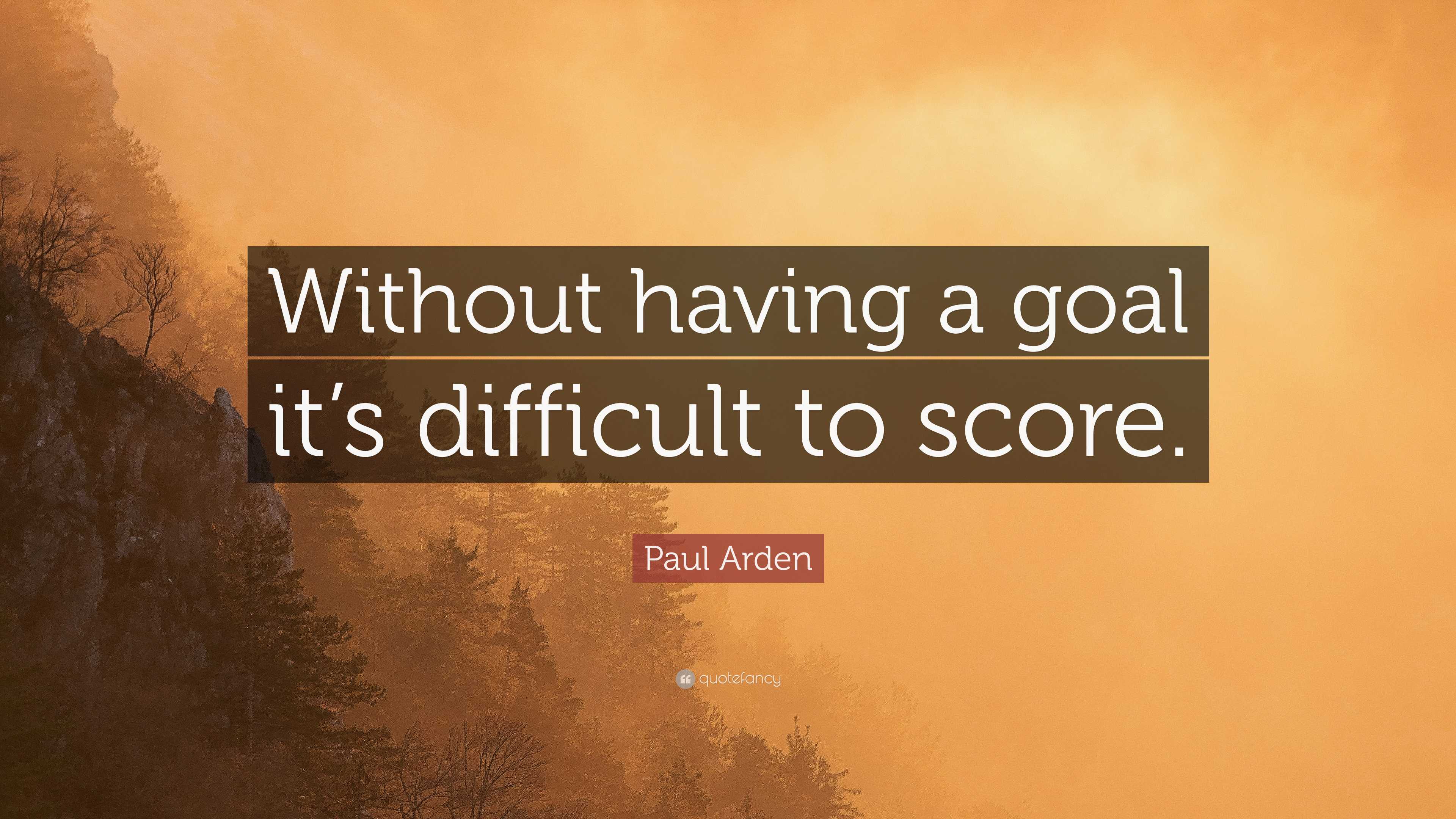 Paul Arden Quote: “Without having a goal it’s difficult to score.”