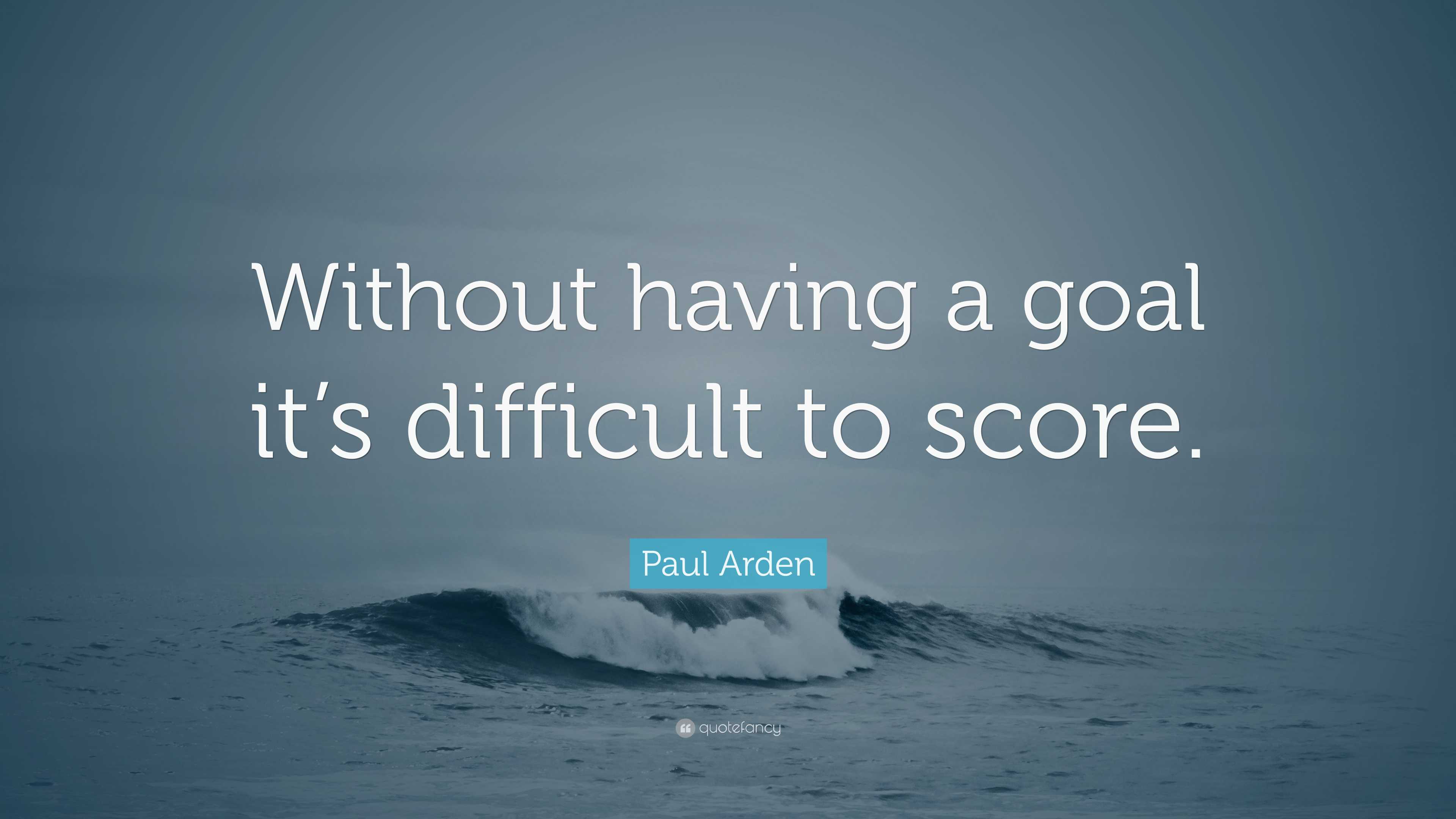 Paul Arden Quote: “without Having A Goal It’s Difficult To Score.”