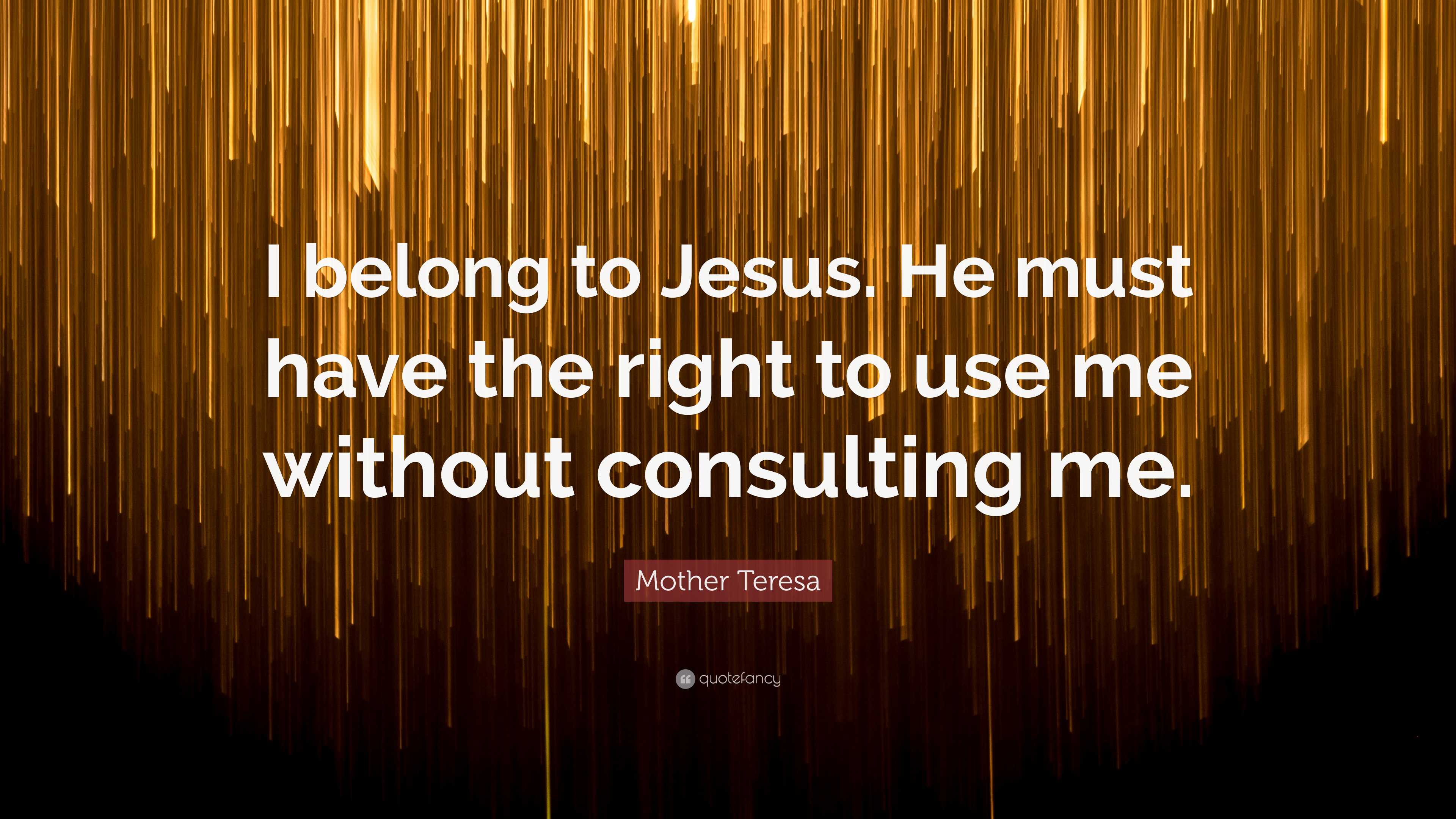 Mother Teresa Quote: “I belong to Jesus. He must have the right to use me  without