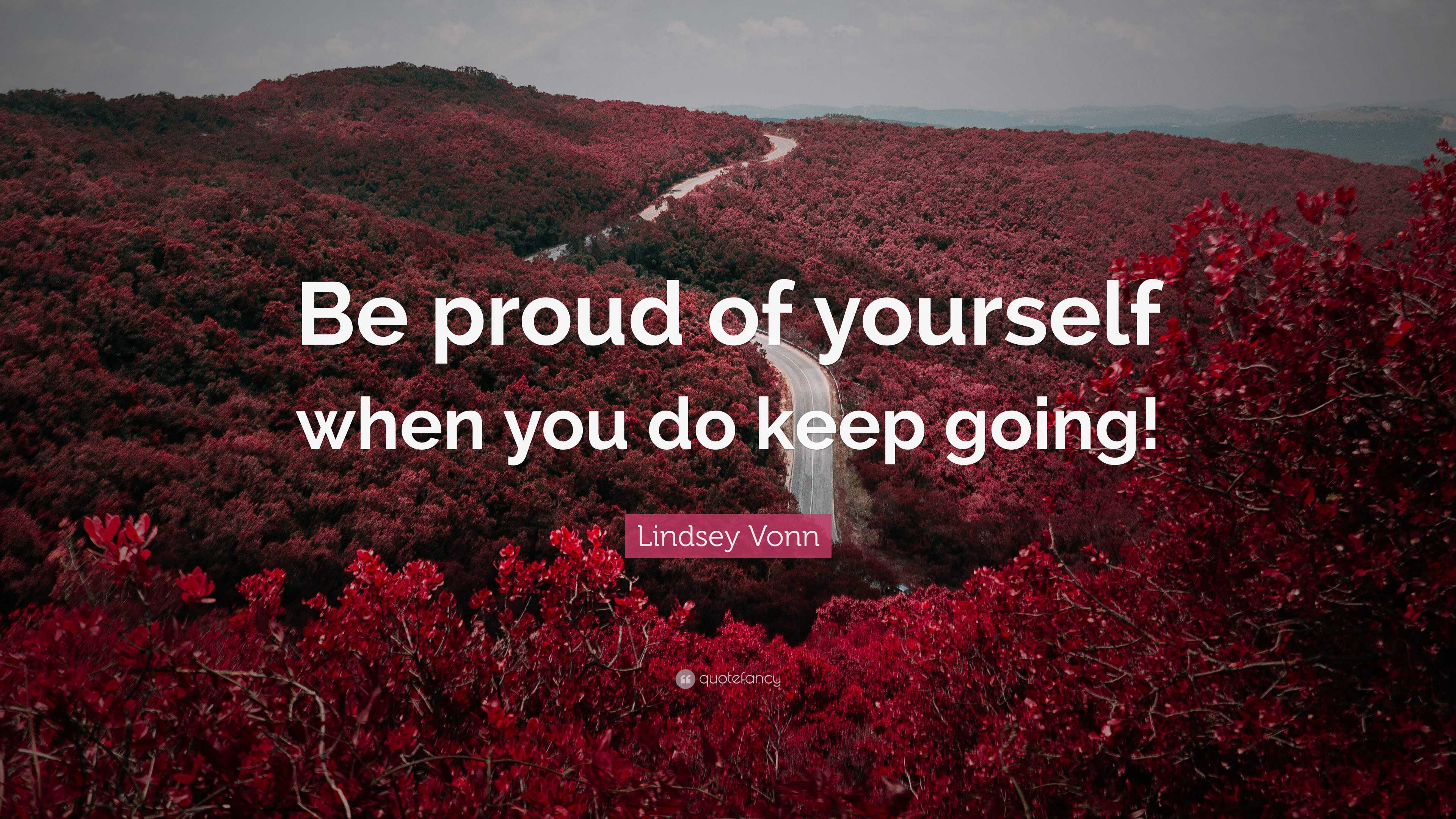 Lindsey Vonn Quote: “Be proud of yourself when you do keep going!”