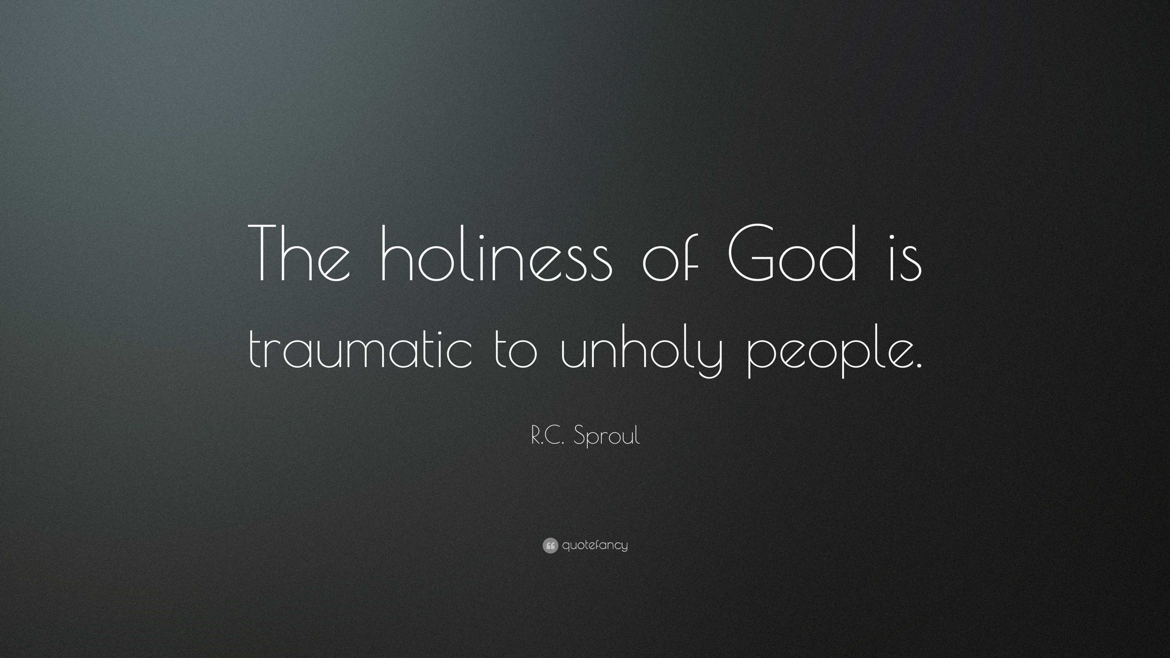 R.C. Sproul Quote: “The Holiness Of God Is Traumatic To Unholy People.”