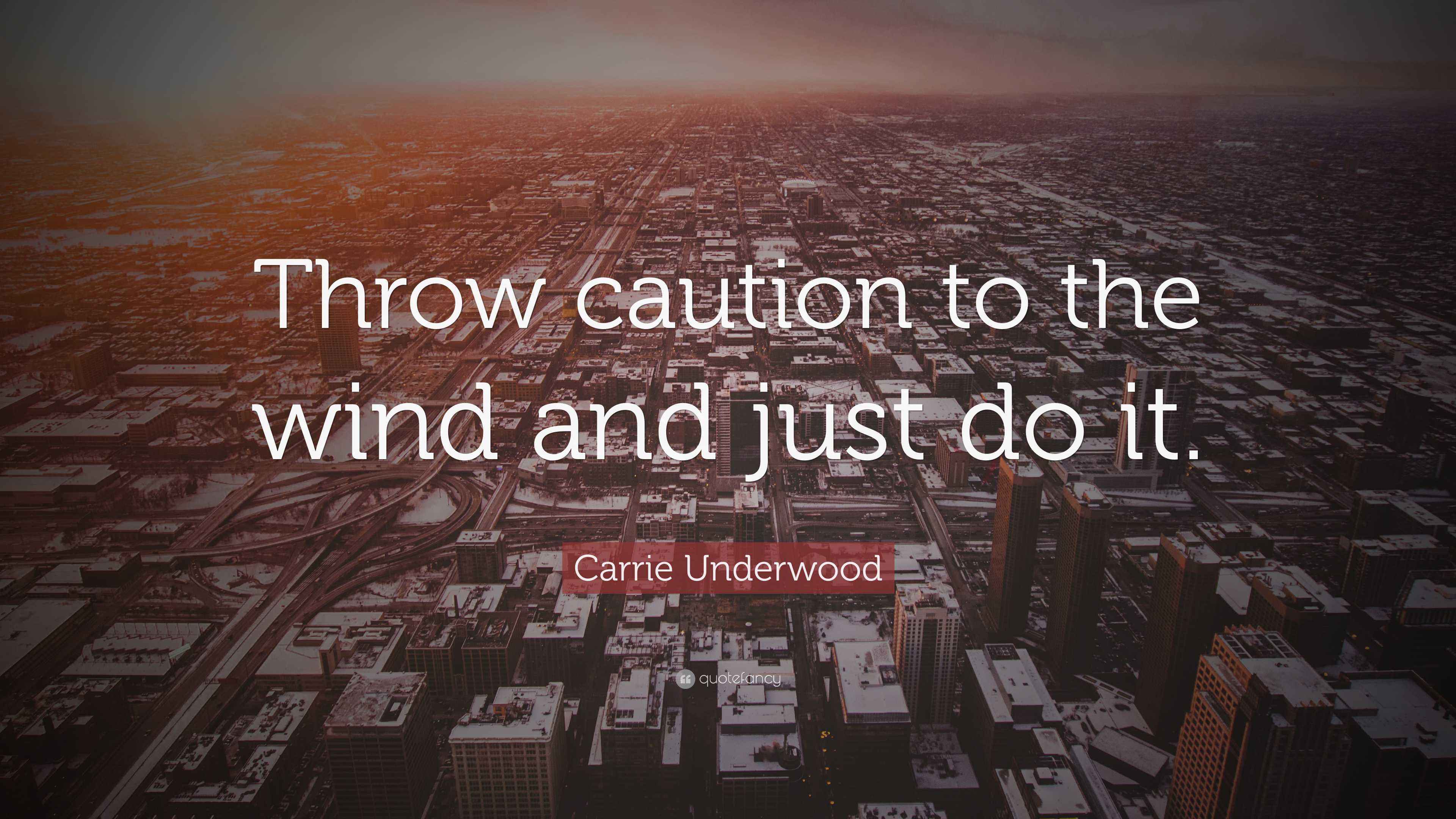 Carrie Underwood Quote “Throw caution to the wind and just do it.”